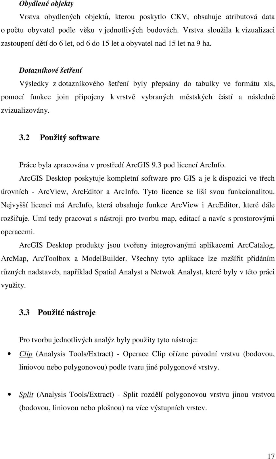 Dotazníkové šetření Výsledky z dotazníkového šetření byly přepsány do tabulky ve formátu xls, pomocí funkce join připojeny k vrstvě vybraných městských částí a následně zvizualizovány. 3.