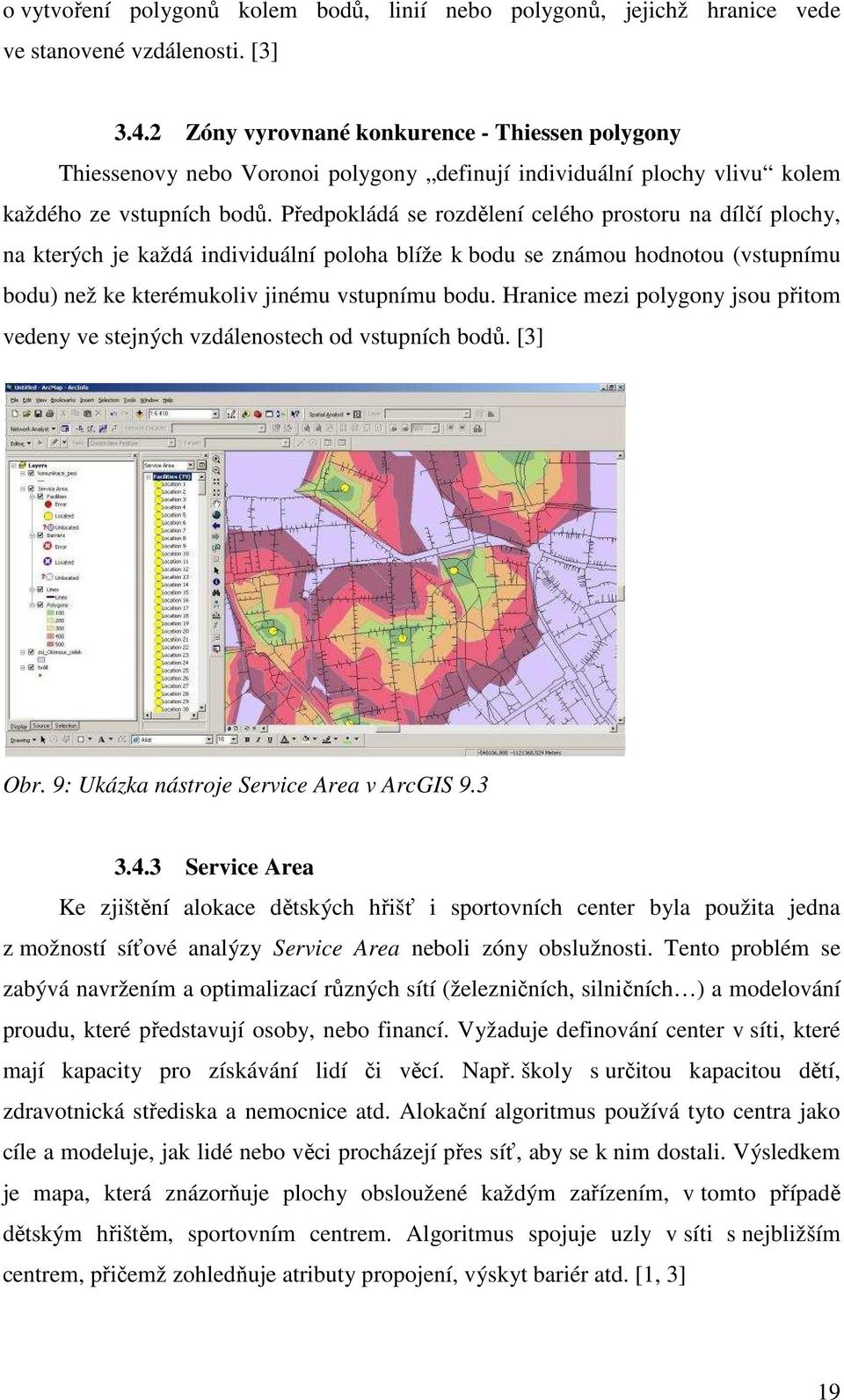 Předpokládá se rozdělení celého prostoru na dílčí plochy, na kterých je každá individuální poloha blíže k bodu se známou hodnotou (vstupnímu bodu) než ke kterémukoliv jinému vstupnímu bodu.