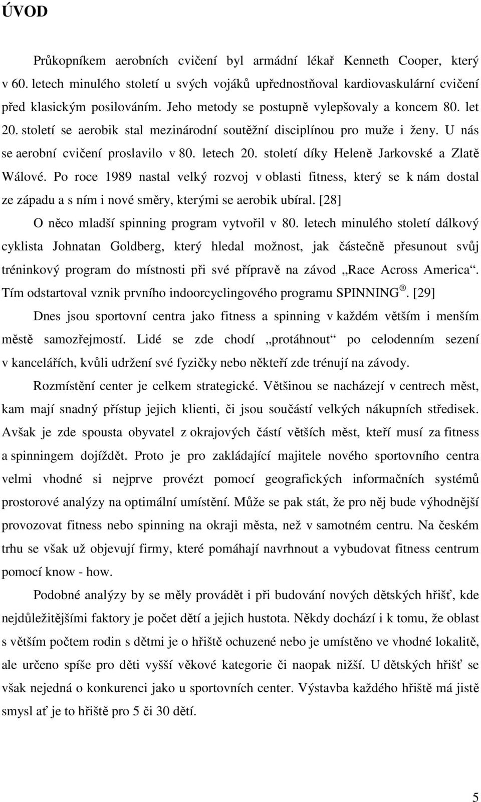 století díky Heleně Jarkovské a Zlatě Wálové. Po roce 1989 nastal velký rozvoj v oblasti fitness, který se k nám dostal ze západu a s ním i nové směry, kterými se aerobik ubíral.