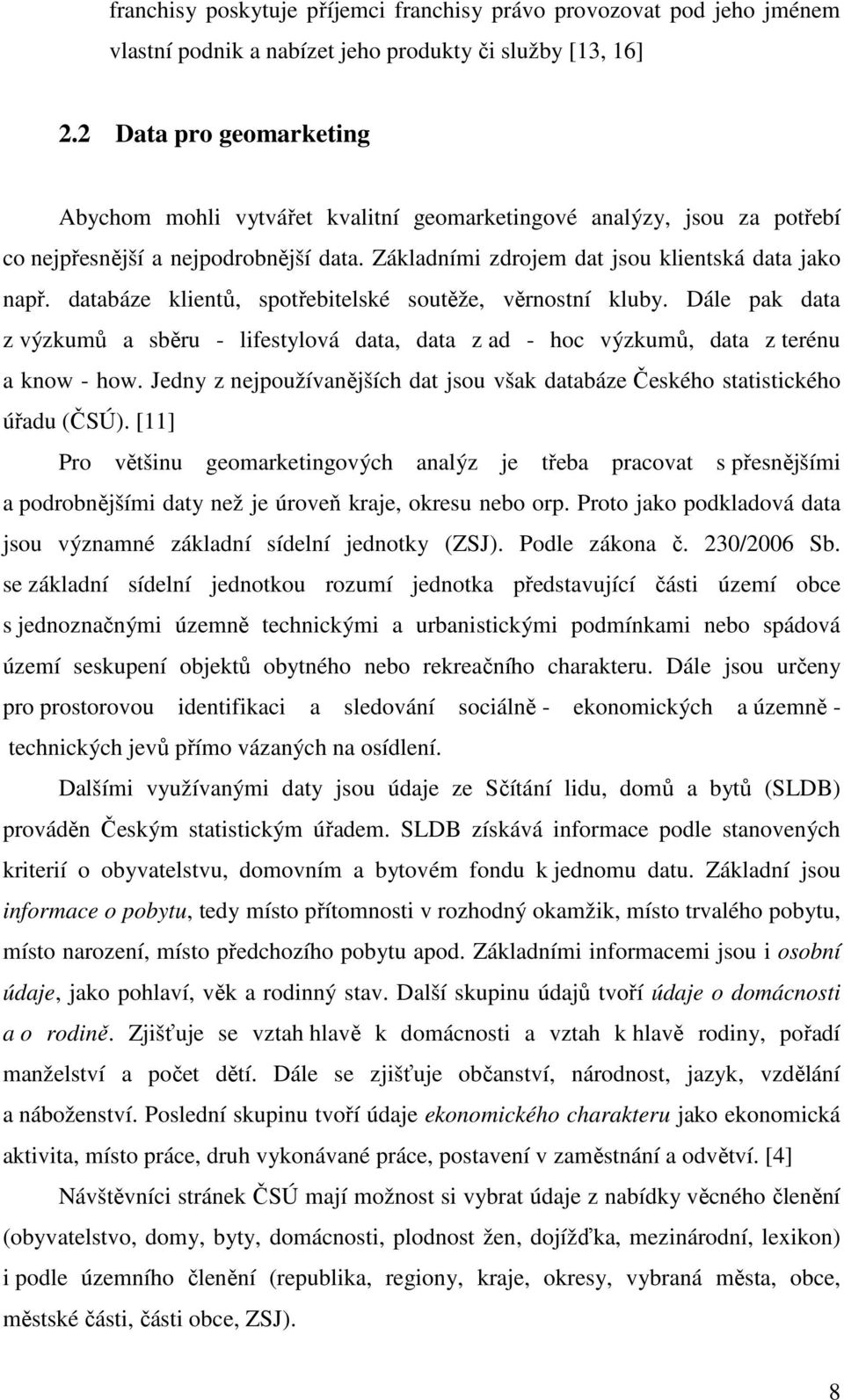 databáze klientů, spotřebitelské soutěže, věrnostní kluby. Dále pak data z výzkumů a sběru - lifestylová data, data z ad - hoc výzkumů, data z terénu a know - how.