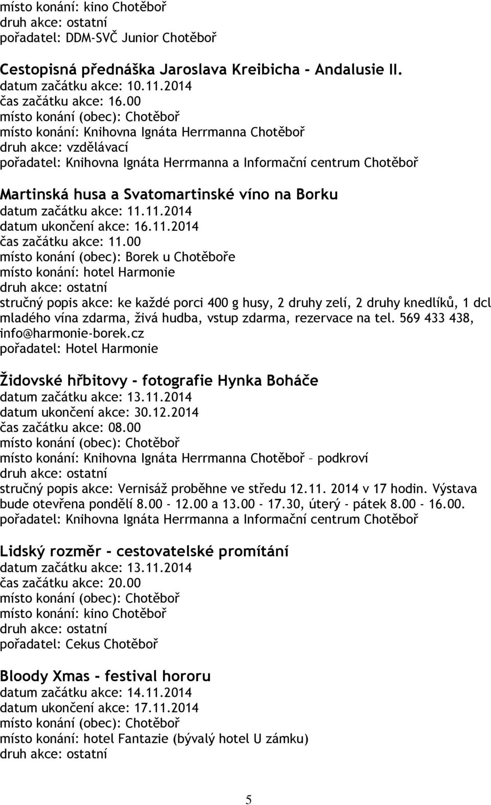 00 místo konání (obec): Borek u Chotěboře místo konání: hotel Harmonie stručný popis akce: ke každé porci 400 g husy, 2 druhy zelí, 2 druhy knedlíků, 1 dcl mladého vína zdarma, živá hudba, vstup