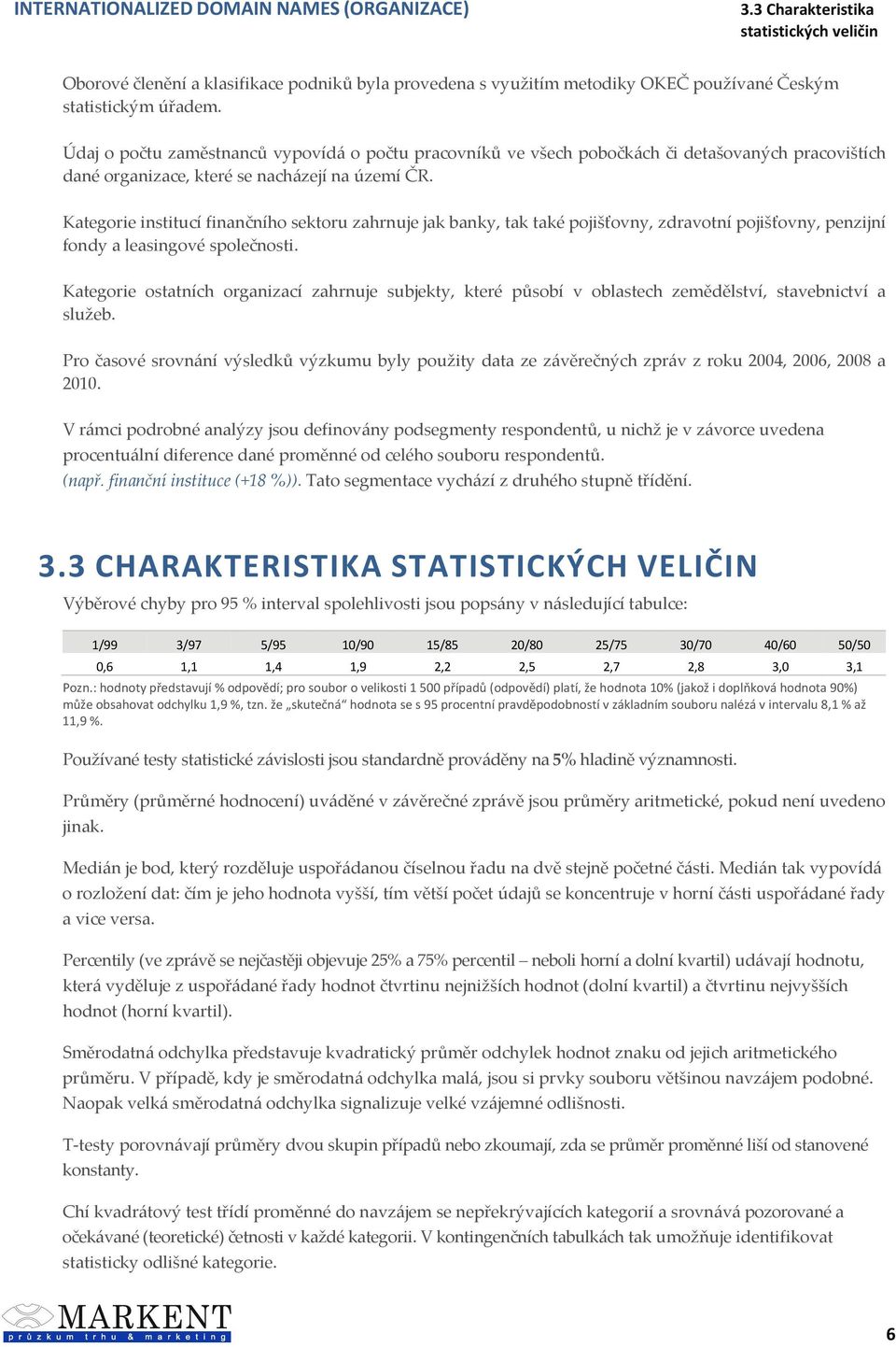 Kategorie institucí finančního sektoru zahrnuje jak banky, tak také pojišťovny, zdravotní pojišťovny, penzijní fondy a leasingové společnosti.