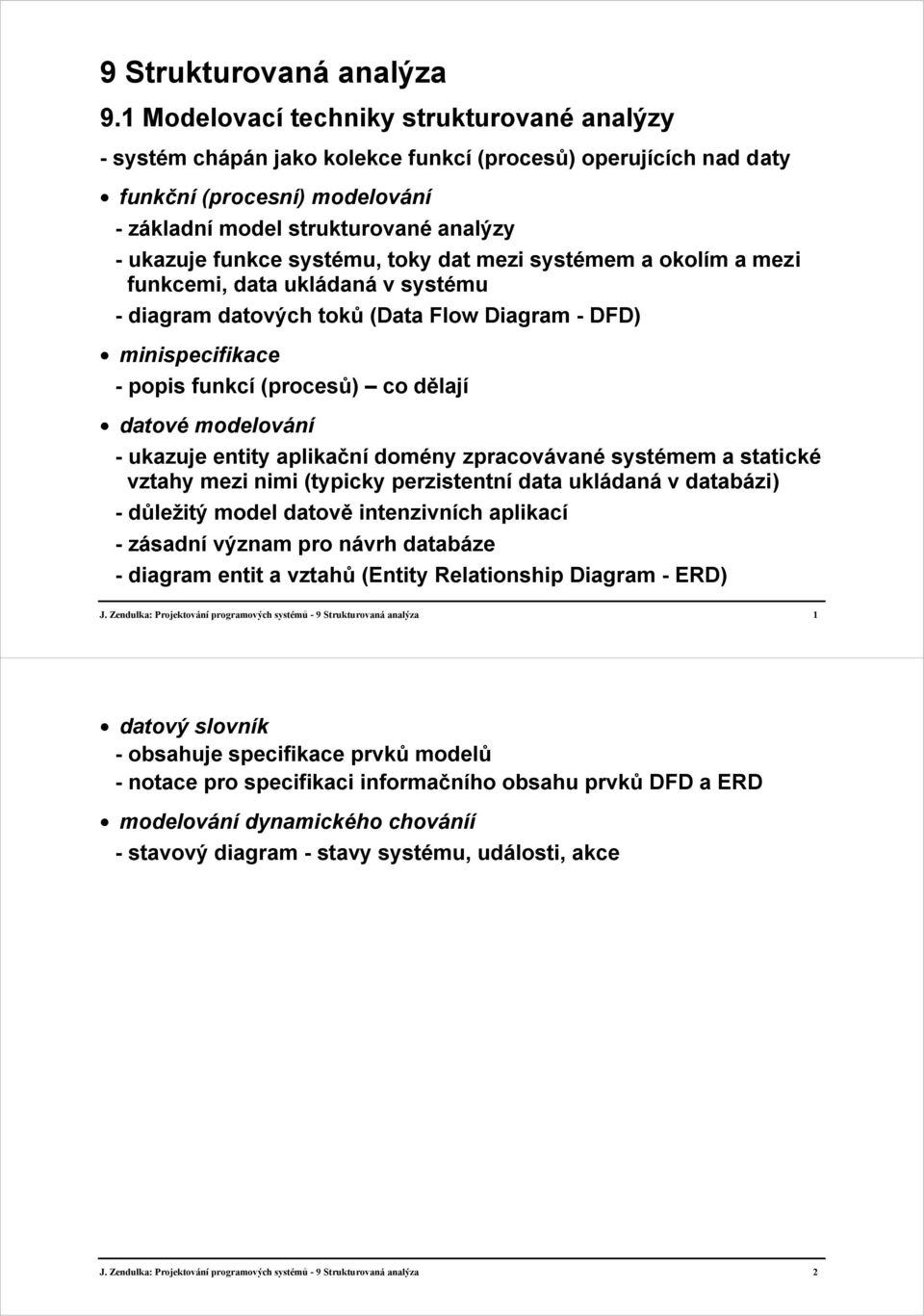 systému, toky dat mezi systémem a okolím a mezi funkcemi, data ukládaná v systému - diagram datových toků (Data Flow Diagram - DFD) minispecifikace - popis funkcí (procesů) co dělají datové
