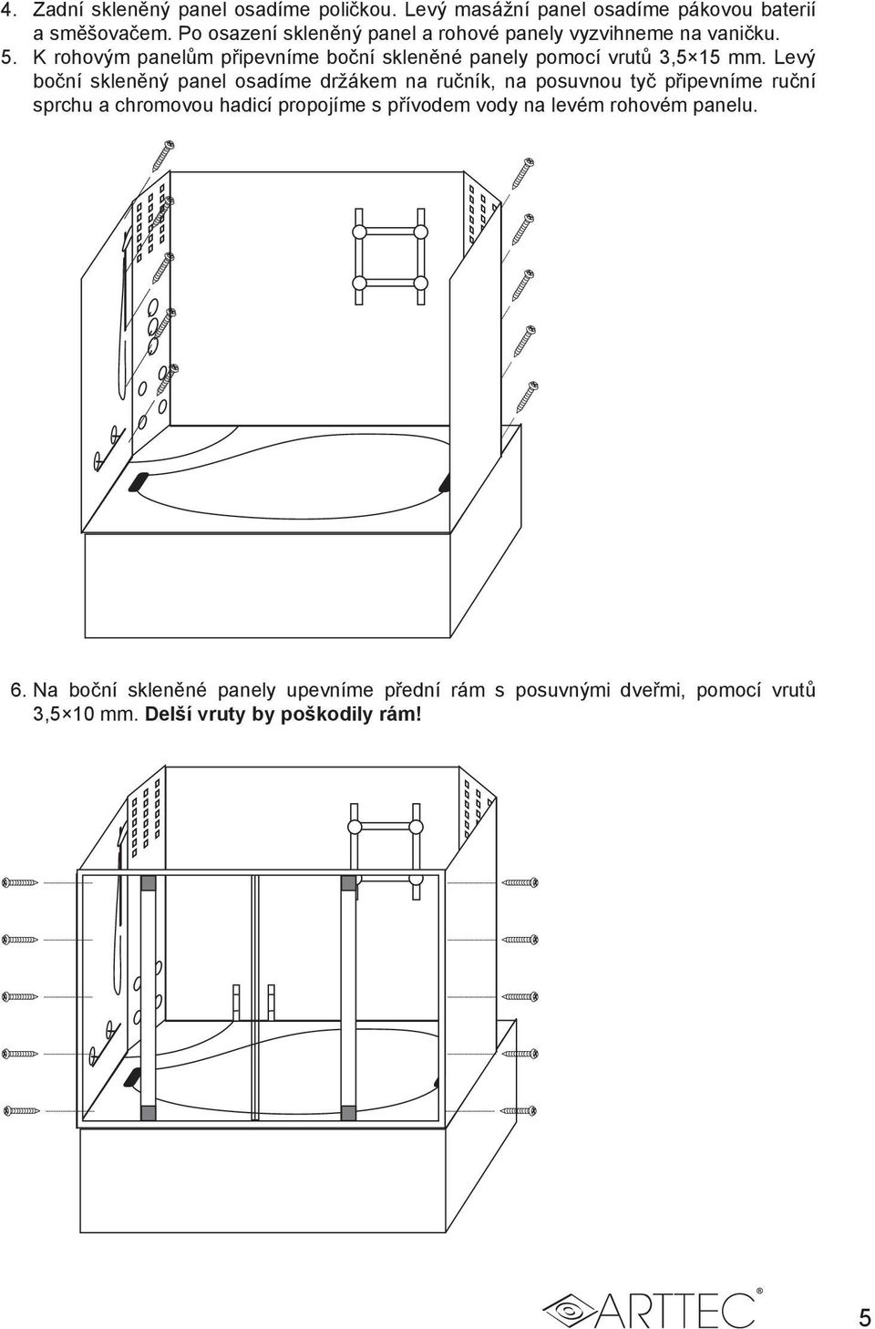 K rohovým panelům připevníme boční skleněné panely pomocí vrutů 3,5 15 mm.