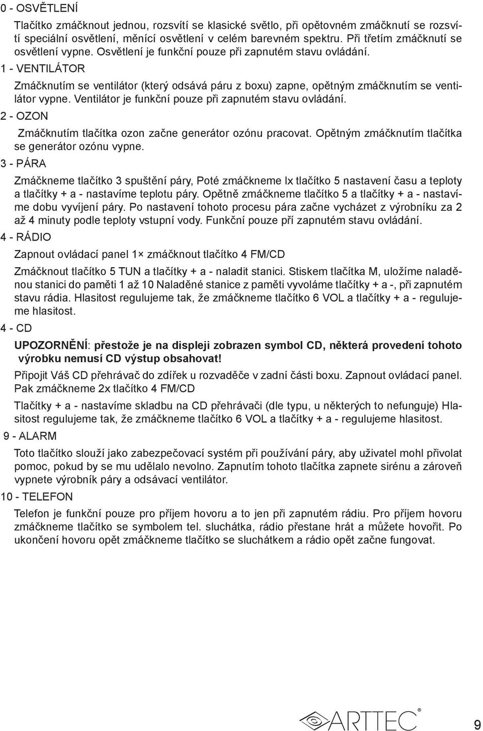 1 - VENTILÁTOR Zmáčknutím se ventilátor (který odsává páru z boxu) zapne, opětným zmáčknutím se ventilátor vypne. Ventilátor je funkční pouze při zapnutém stavu ovládání.