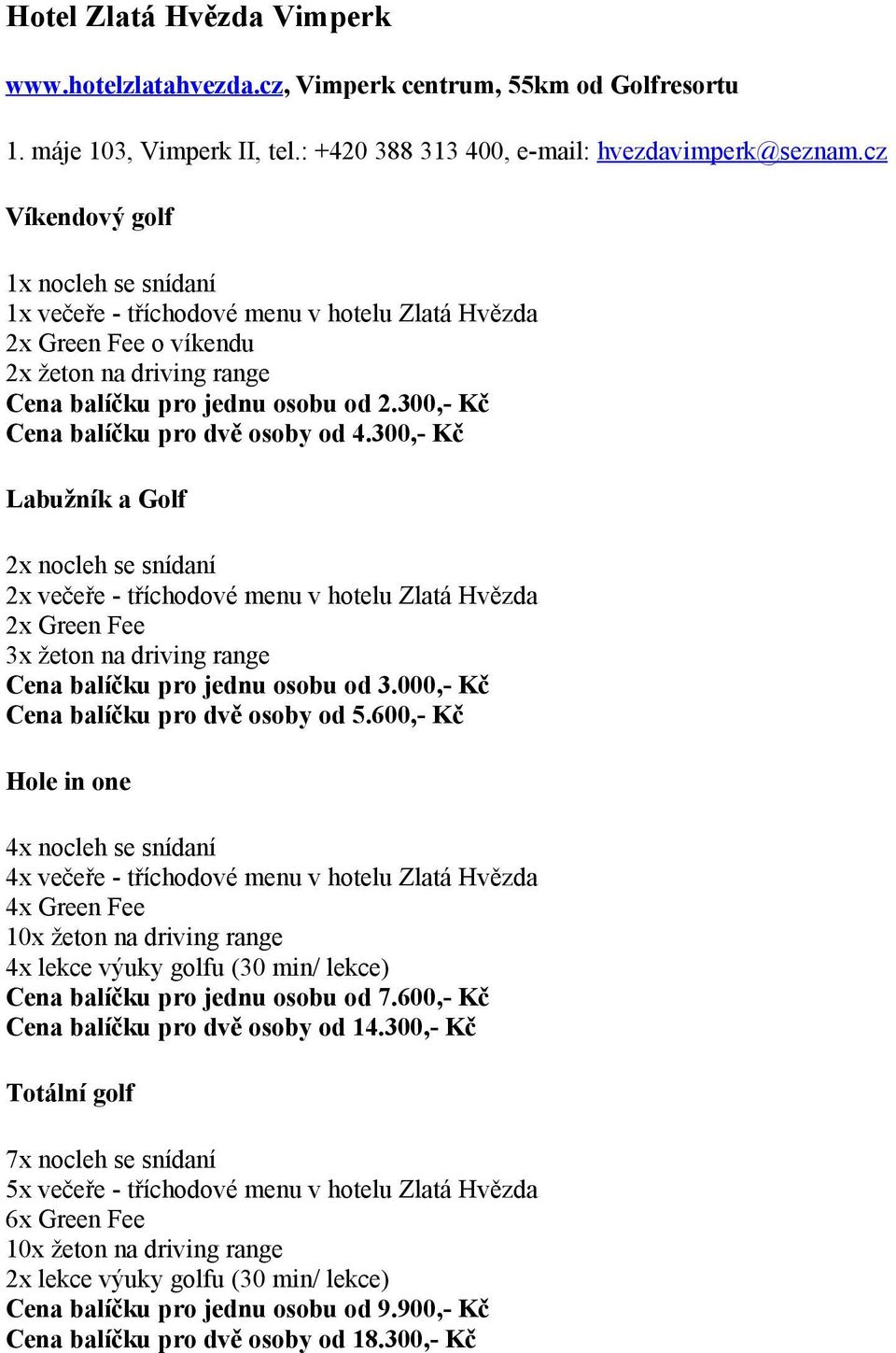 300,- Kč 2x večeře - tříchodové menu v hotelu Zlatá Hvězda Cena balíčku pro jednu osobu od 3.000,- Kč Cena balíčku pro dvě osoby od 5.