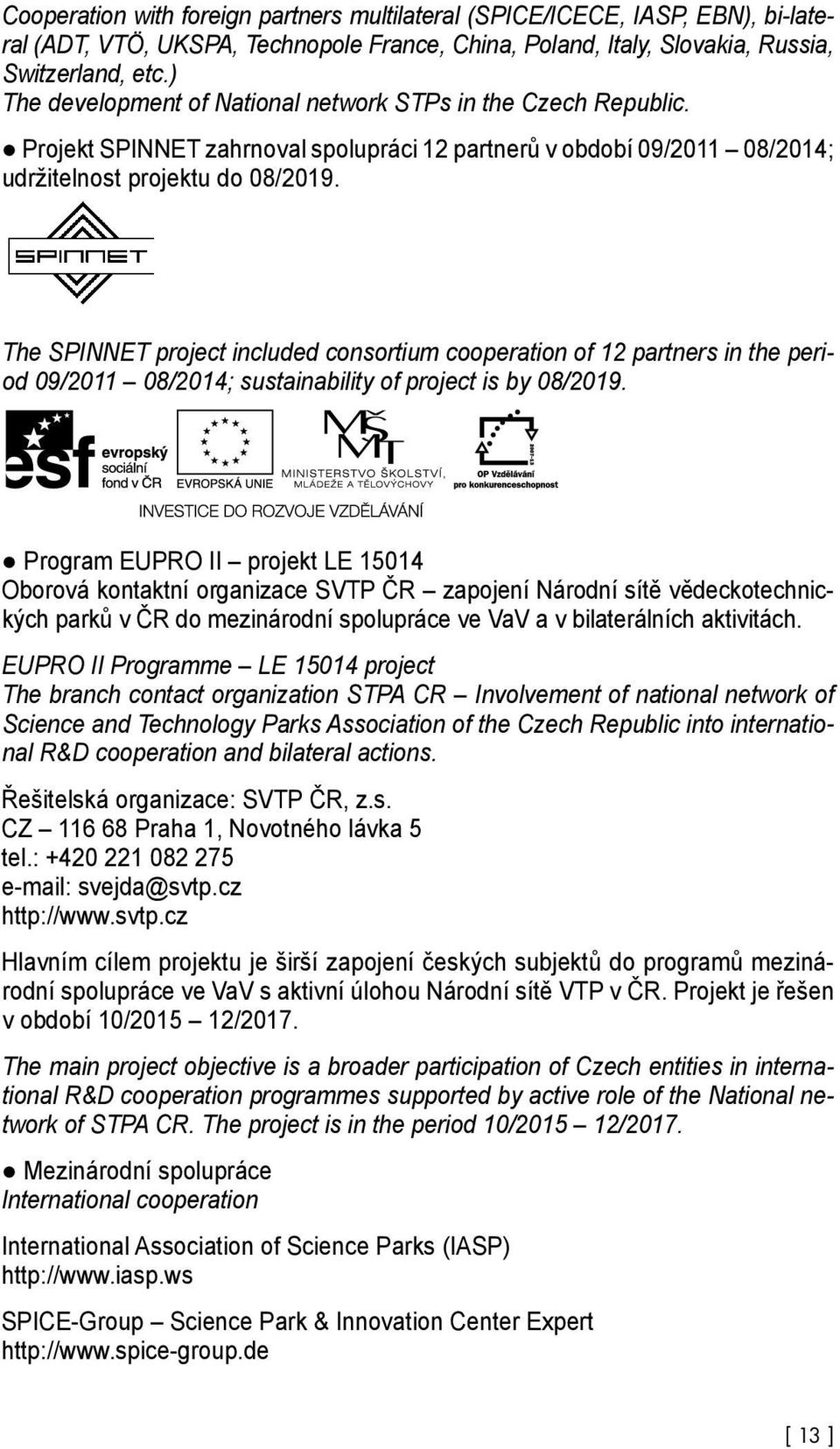 The SPINNET project included consortium cooperation of 12 partners in the period 09/2011 08/2014; sustainability of project is by 08/2019.