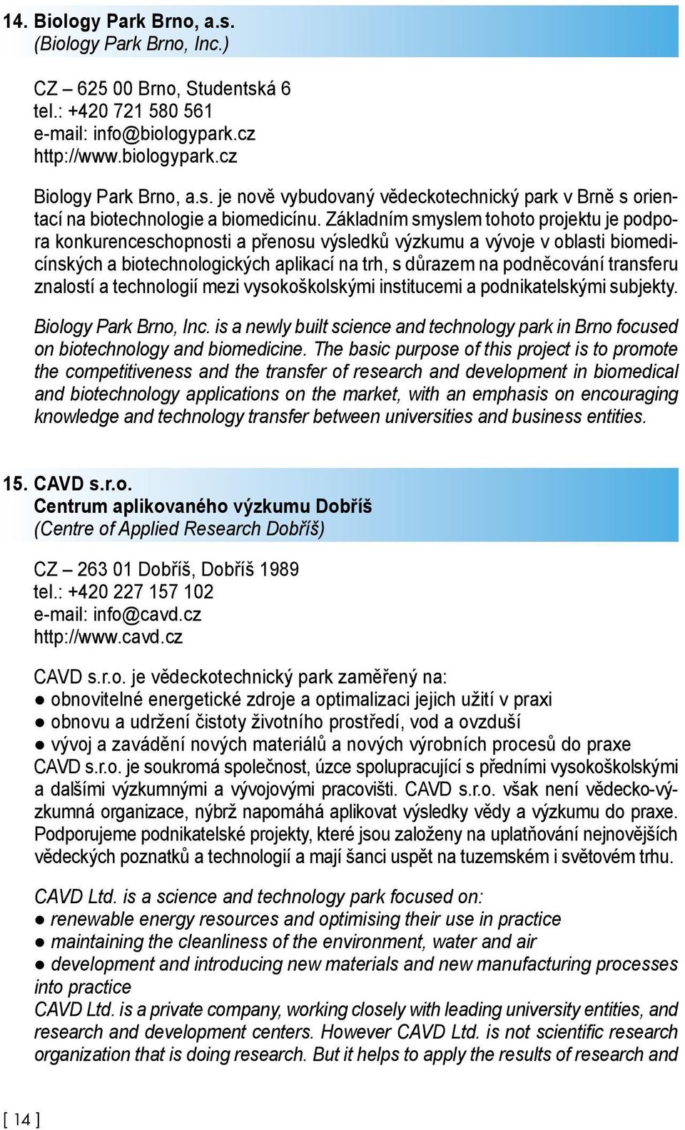 transferu znalostí a technologií mezi vysokoškolskými institucemi a podnikatelskými subjekty. Biology Park Brno, Inc.