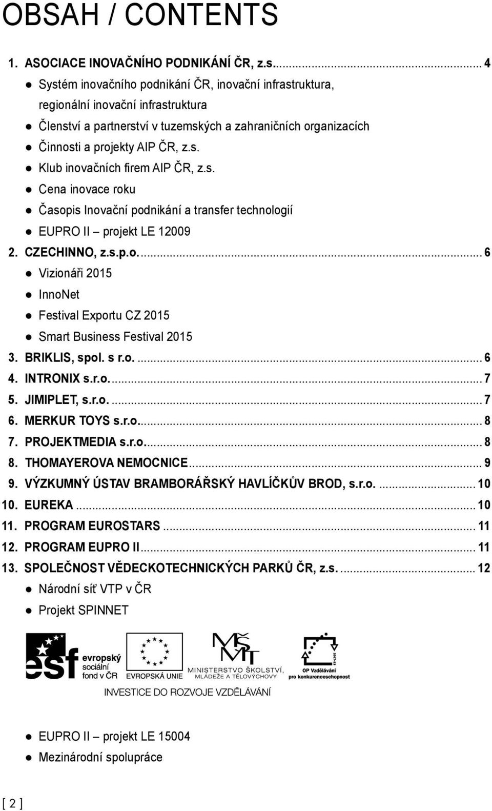 s. Cena inovace roku Časopis Inovační podnikání a transfer technologií EUPRO II projekt LE 12009 2. CzechInno, z.s.p.o... 6 Vizionáři 2015 InnoNet Festival Exportu CZ 2015 Smart Business Festival 2015 3.