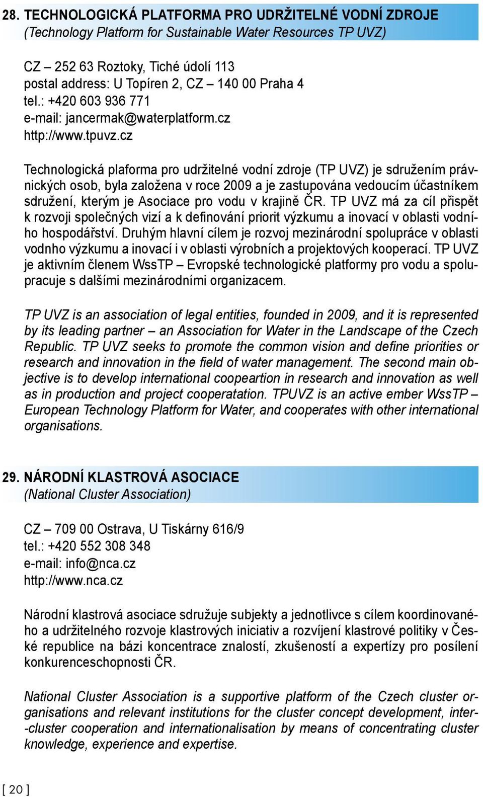 cz Technologická plaforma pro udržitelné vodní zdroje (TP UVZ) je sdružením právnických osob, byla založena v roce 2009 a je zastupována vedoucím účastníkem sdružení, kterým je Asociace pro vodu v