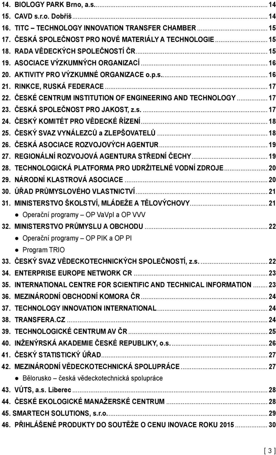 ČESKÉ CENTRUM Institution of Engineering and Technology... 17 23. ČESKÁ SPOLEČNOST PRO JAKOST, z.s... 17 24. ČESKÝ KOMITÉT PRO VĚDECKÉ ŘÍZENÍ... 18 25. ČESKÝ SVAZ VYNÁLEZCŮ a ZLEPŠOVATELŮ... 18 26.