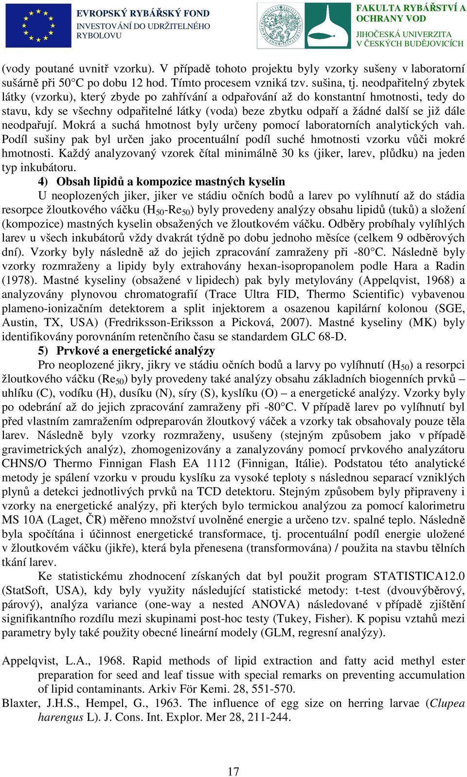 dále neodpařují. Mokrá a suchá hmotnost byly určeny pomocí laboratorních analytických vah. Podíl sušiny pak byl určen jako procentuální podíl suché hmotnosti vzorku vůči mokré hmotnosti.