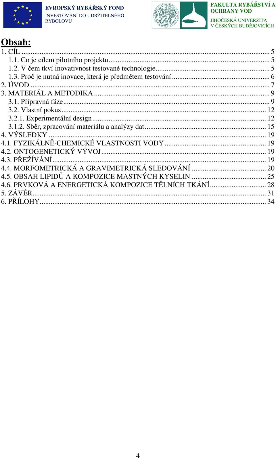 .. 12 3.1.2. Sběr, zpracování materiálu a analýzy dat... 15 4. VÝSLEDKY... 19 4.1. FYZIKÁLNĚ-CHEMICKÉ VLASTNOSTI VODY... 19 4.2. ONTOGENETICKÝ VÝVOJ... 19 4.3. PŘEŽÍVÁNÍ.