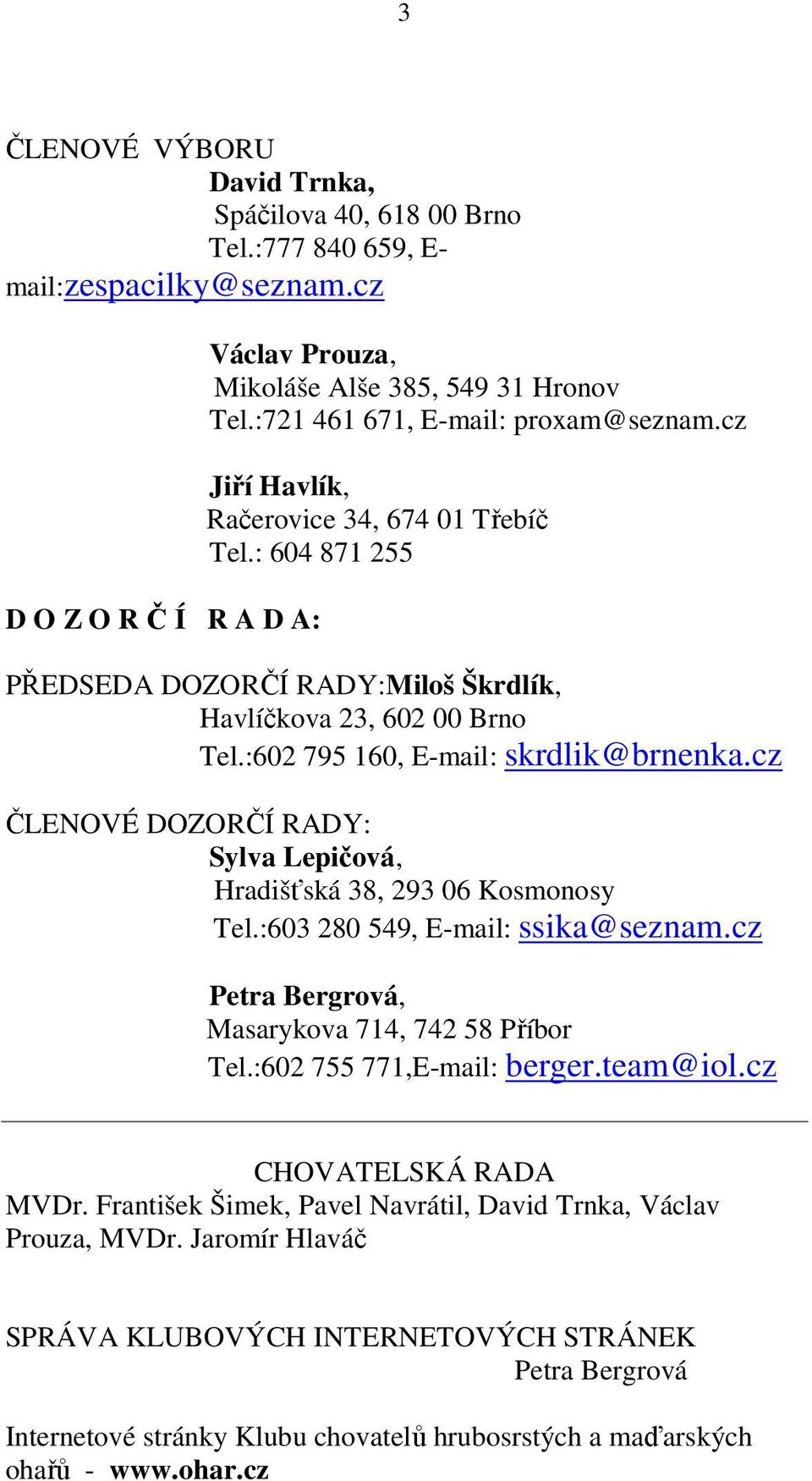 :602 795 160, E-mail: skrdlik@brnenka.cz ČLENOVÉ DOZORČÍ RADY: Sylva Lepičová, Hradišťská 38, 293 06 Kosmonosy Tel.:603 280 59, E-mail: ssika@seznam.cz Petra Bergrová, Masarykova 71, 72 58 Příbor Tel.