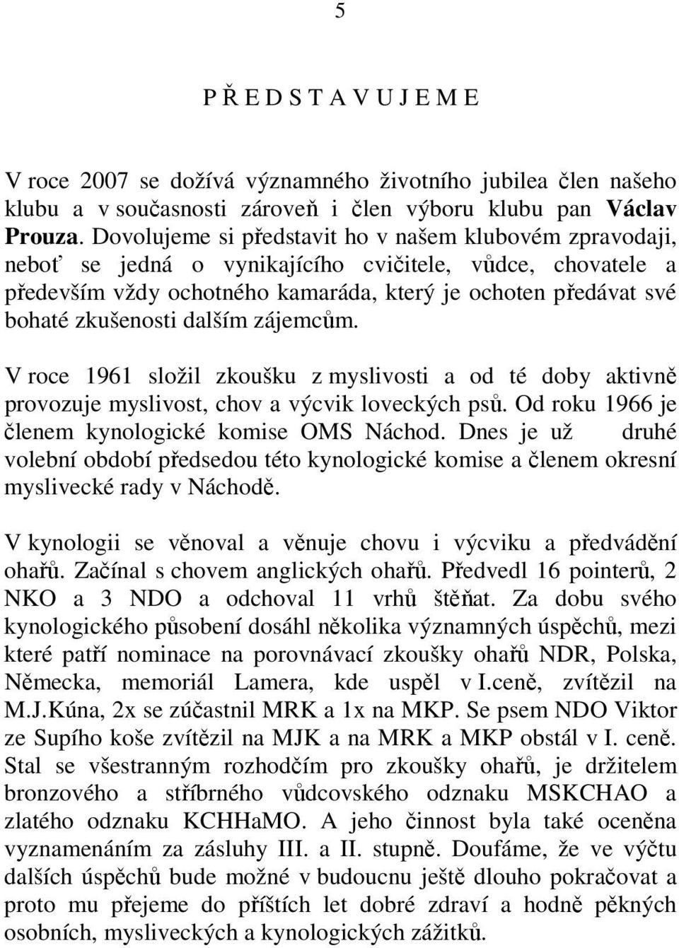 dalším zájemcům. V roce 1961 složil zkoušku z myslivosti a od té doby aktivně provozuje myslivost, chov a výcvik loveckých psů. Od roku 1966 je členem kynologické komise OMS Náchod.