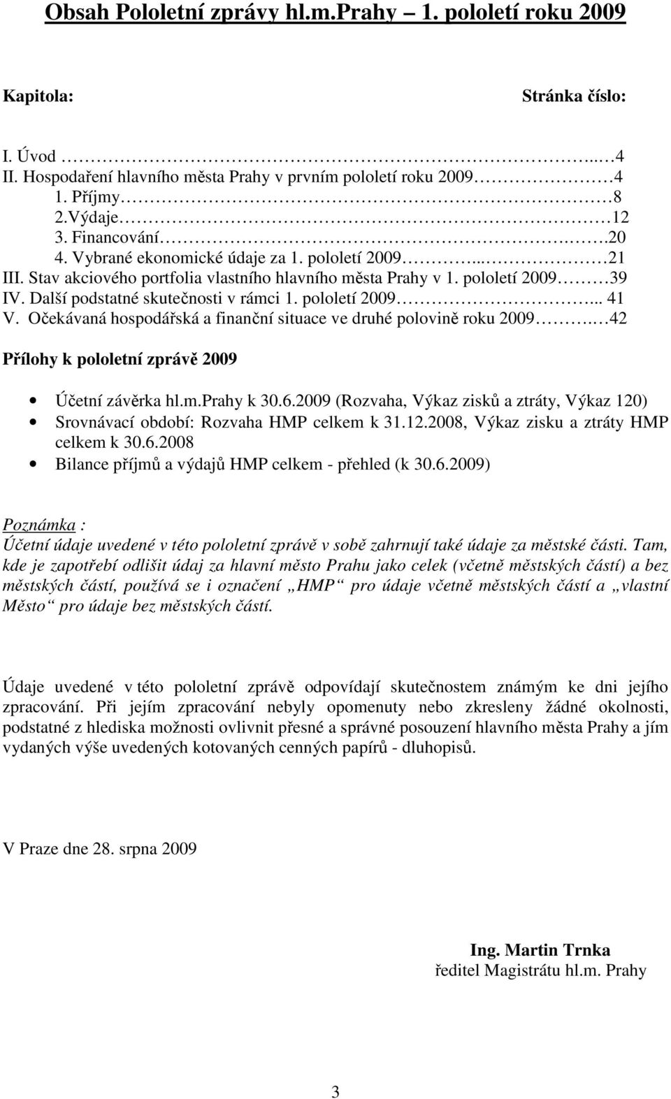 Očekávaná hospodářská a finanční situace ve druhé polovině roku 2009. 42 Přílohy k pololetní zprávě 2009 Účetní závěrka hl.m.prahy k 30.6.