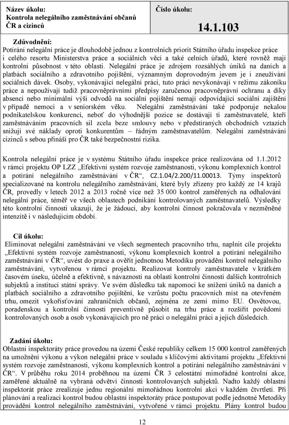 kontrolní působnost v této oblasti. Nelegální práce je zdrojem rozsáhlých úniků na daních a platbách sociálního a zdravotního pojištění, významným doprovodným jevem je i zneužívání sociálních dávek.