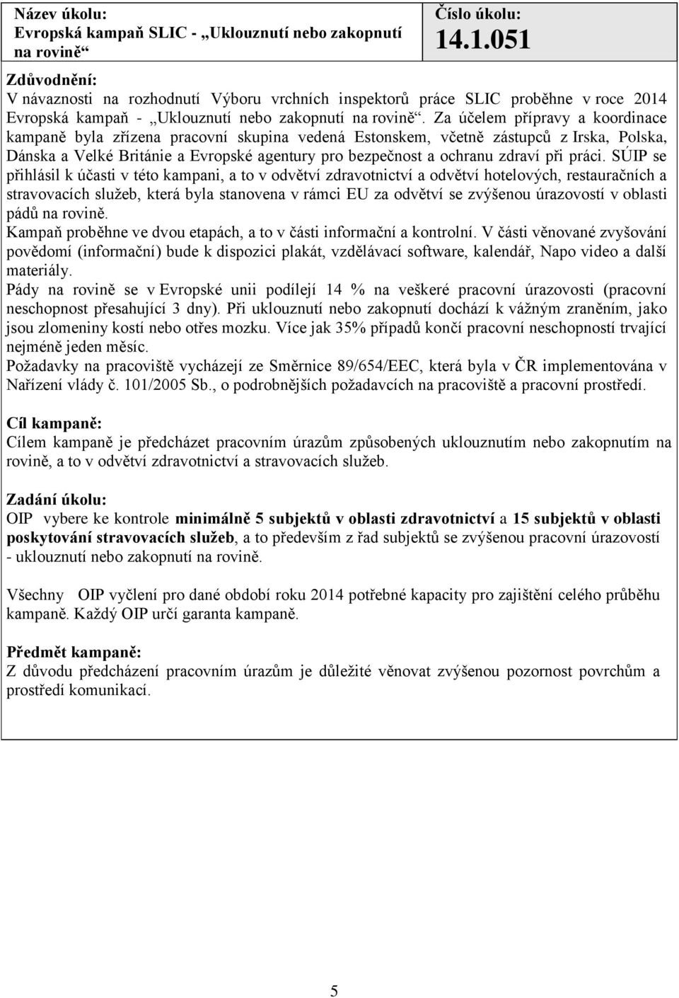 Za účelem přípravy a koordinace kampaně byla zřízena pracovní skupina vedená Estonskem, včetně zástupců z Irska, Polska, Dánska a Velké Británie a Evropské agentury pro bezpečnost a ochranu zdraví