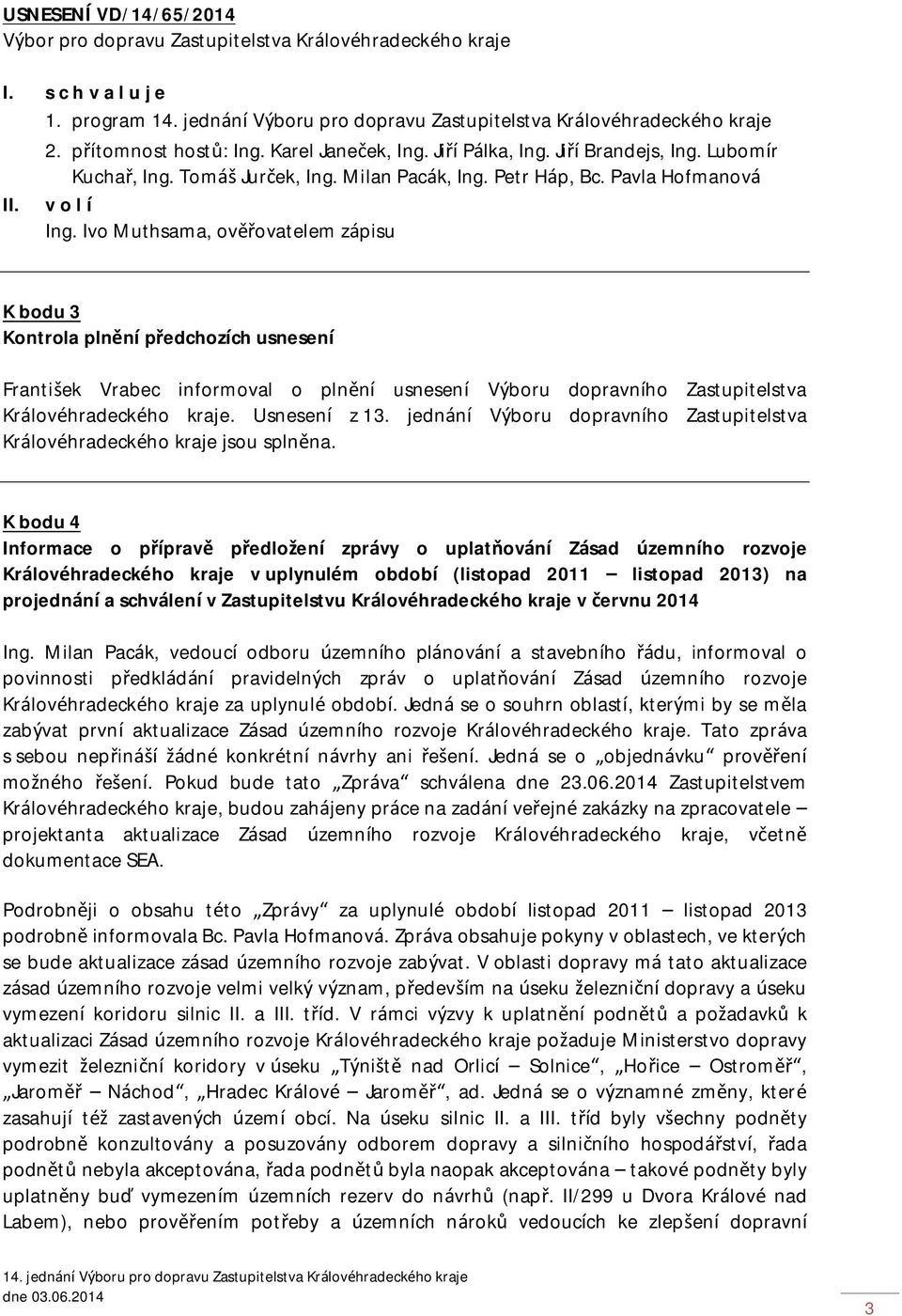 Ivo Muthsama, ověřovatelem zápisu K bodu 3 Kontrola plnění předchozích usnesení František Vrabec informoval o plnění usnesení Výboru dopravního Zastupitelstva Královéhradeckého kraje. Usnesení z 13.