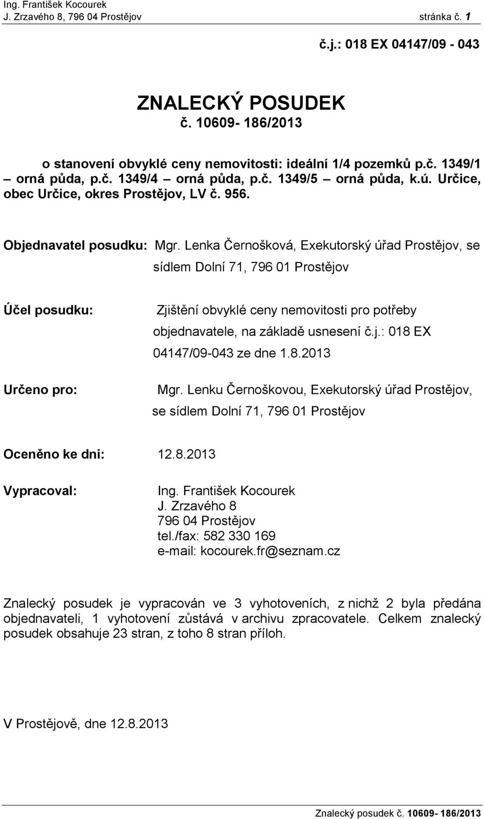 Lenka Černošková, Exekutorský úřad Prostějov, se sídlem Dolní 71, 796 01 Prostějov Účel posudku: Určeno pro: Zjištění obvyklé ceny nemovitosti pro potřeby objednavatele, na základě usnesení č.j.: 018 EX 04147/09-043 ze dne 1.