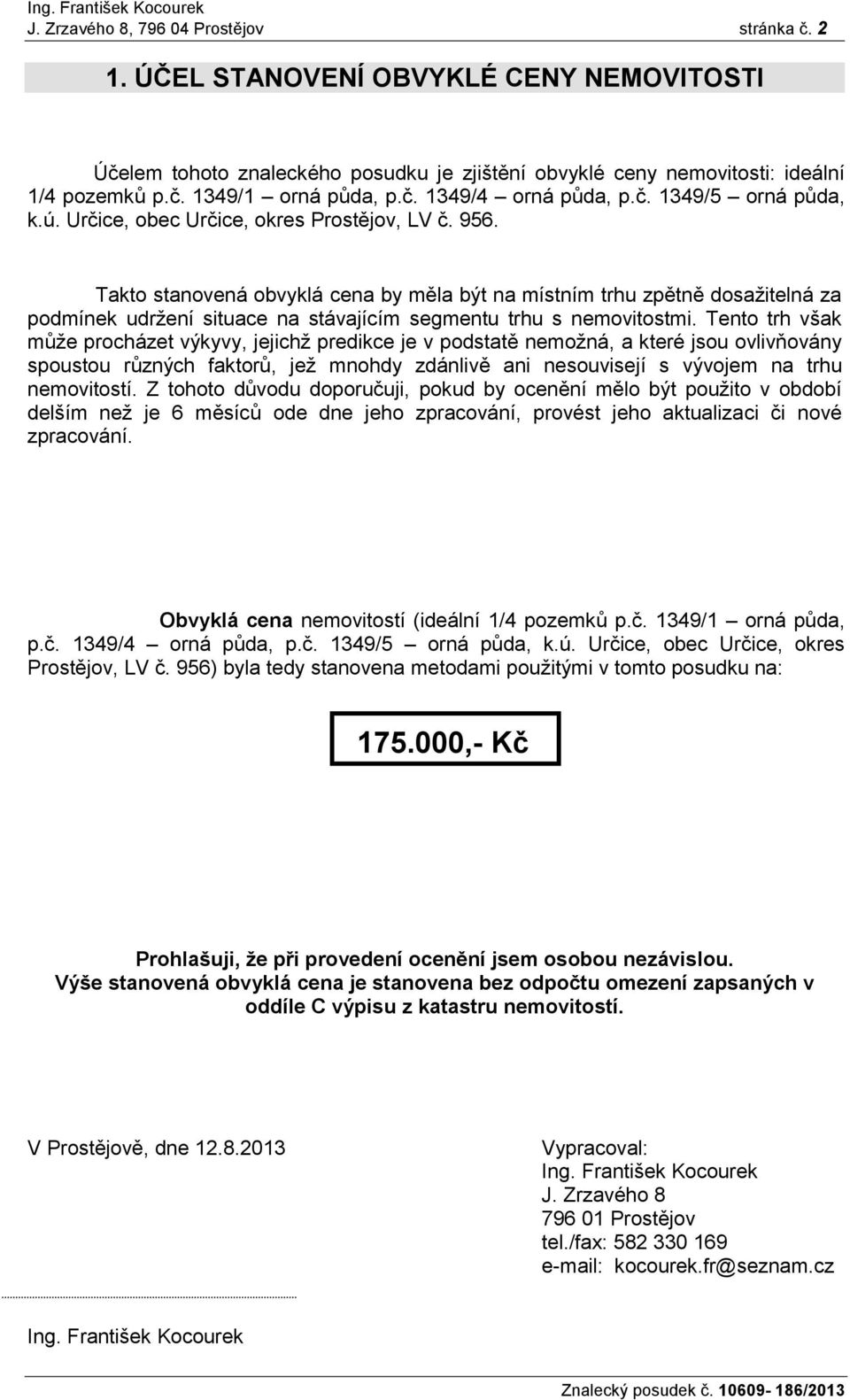 Takto stanovená obvyklá cena by měla být na místním trhu zpětně dosažitelná za podmínek udržení situace na stávajícím segmentu trhu s nemovitostmi.