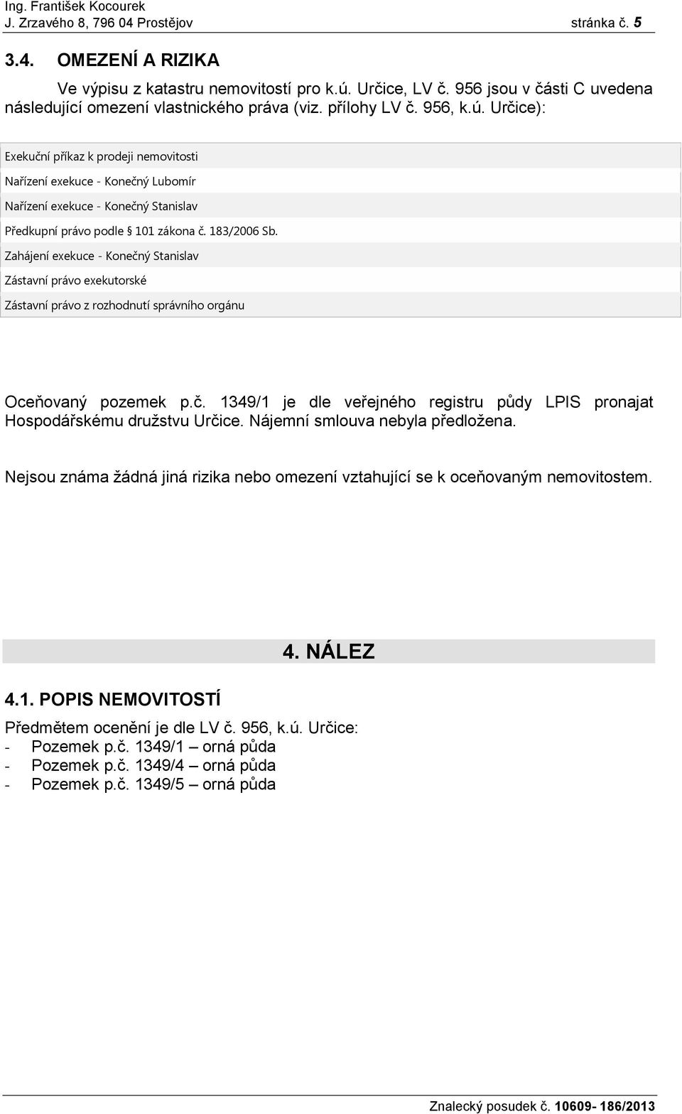 Zahájení exekuce - Konečný Stanislav Zástavní právo exekutorské Zástavní právo z rozhodnutí správního orgánu Oceňovaný pozemek p.č. 1349/1 je dle veřejného registru půdy LPIS pronajat Hospodářskému družstvu Určice.