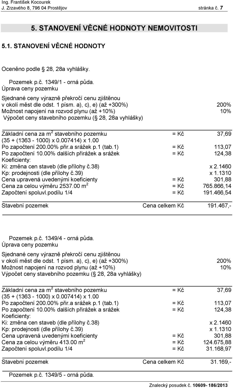 a), c), e) (až +300%) 200% Možnost napojení na rozvod plynu (až +10%) 10% Výpočet ceny stavebního pozemku ( 28, 28a vyhlášky) Základní cena za m 2 stavebního pozemku = Kč 37,69 (35 + (1363-1000) x 0.