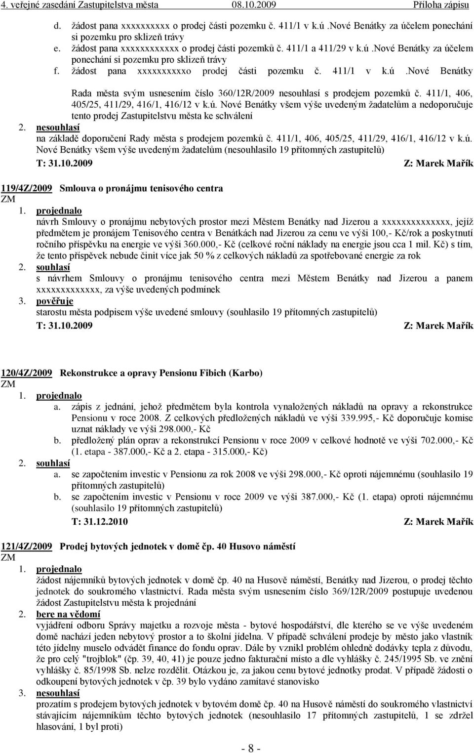 411/1, 406, 405/25, 411/29, 416/1, 416/12 v k.ú. Nové Benátky všem výše uvedeným žadatelům a nedoporučuje tento prodej Zastupitelstvu města ke schválení 2.