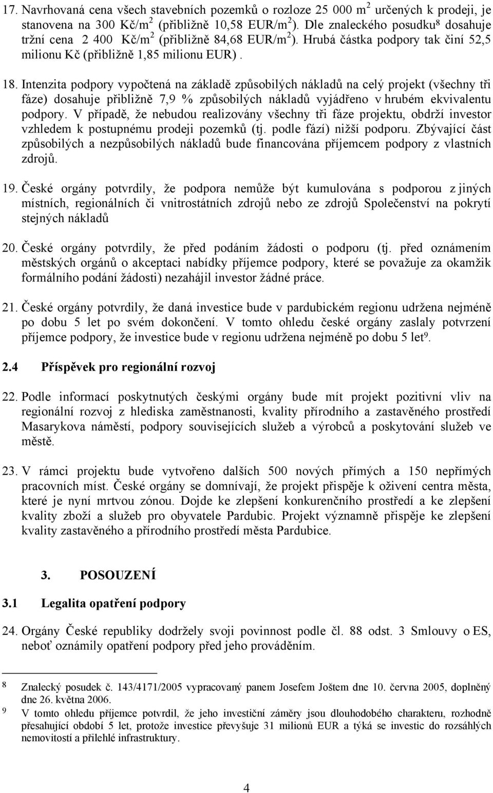 Intenzita podpory vypočtená na základě způsobilých nákladů na celý projekt (všechny tři fáze) dosahuje přibližně 7,9 % způsobilých nákladů vyjádřeno v hrubém ekvivalentu podpory.