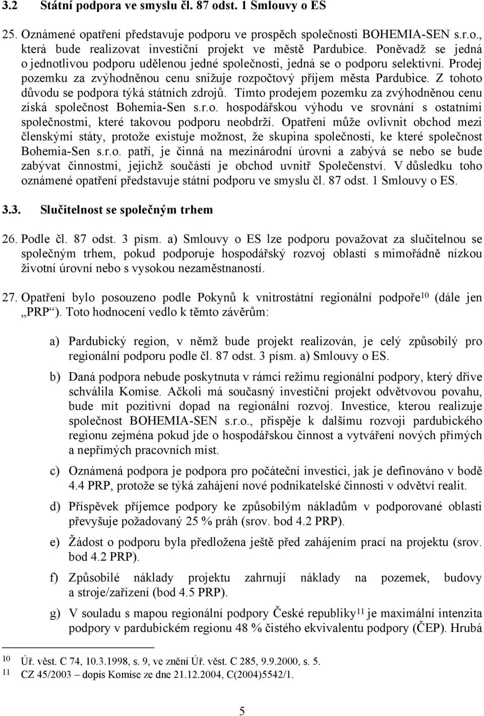 Z tohoto důvodu se podpora týká státních zdrojů. Tímto prodejem pozemku za zvýhodněnou cenu získá společnost Bohemia-Sen s.r.o. hospodářskou výhodu ve srovnání s ostatními společnostmi, které takovou podporu neobdrží.