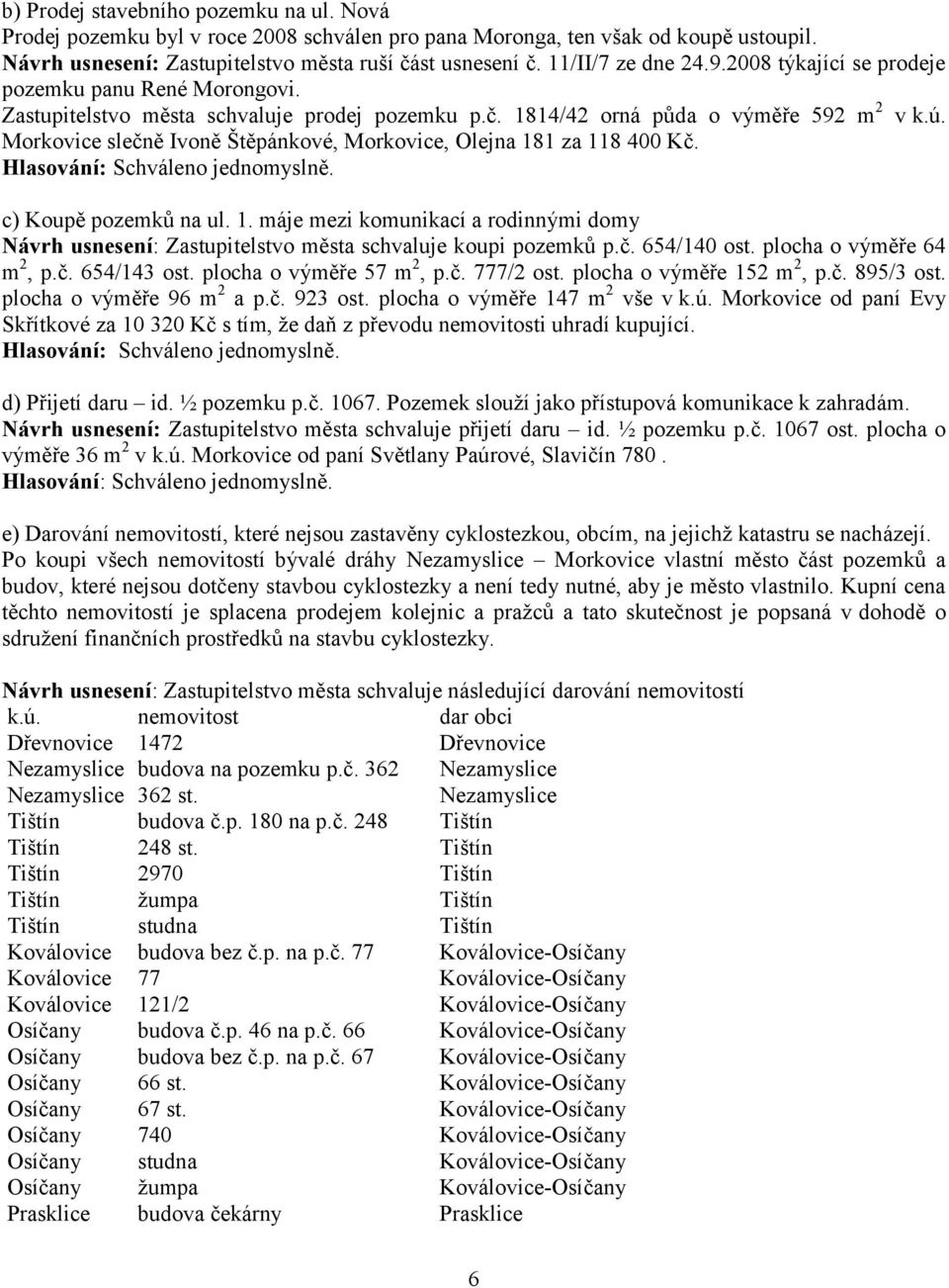 Morkovice slečně Ivoně Štěpánkové, Morkovice, Olejna 181 za 118 400 Kč. c) Koupě pozemků na ul. 1. máje mezi komunikací a rodinnými domy Návrh usnesení: Zastupitelstvo města schvaluje koupi pozemků p.