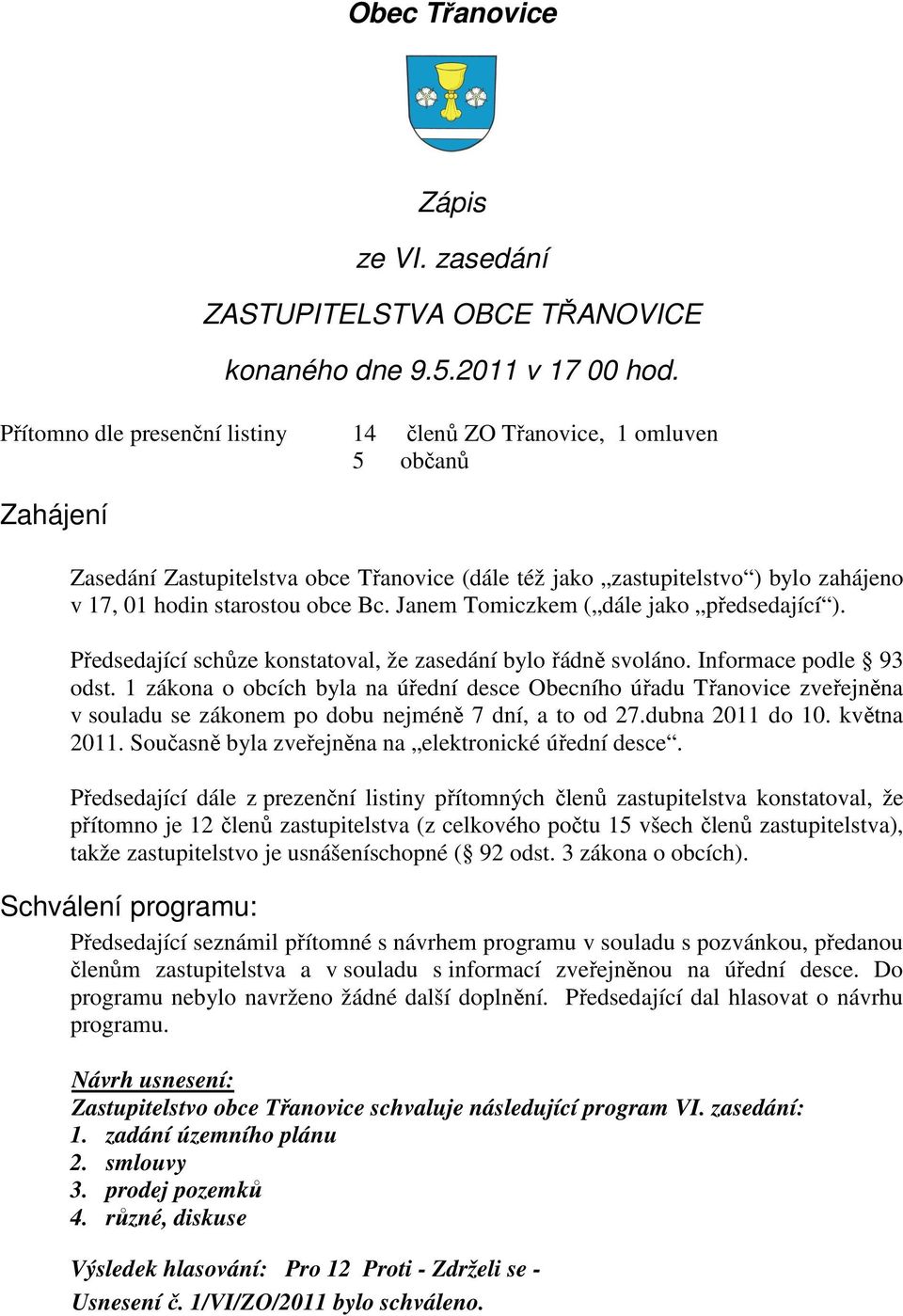 Janem Tomiczkem ( dále jako předsedající ). Předsedající schůze konstatoval, že zasedání bylo řádně svoláno. Informace podle 93 odst.