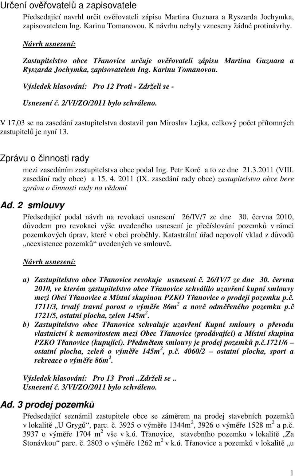 2/VI/ZO/2011 bylo schváleno. V 17,03 se na zasedání zastupitelstva dostavil pan Miroslav Lejka, celkový počet přítomných zastupitelů je nyní 13.