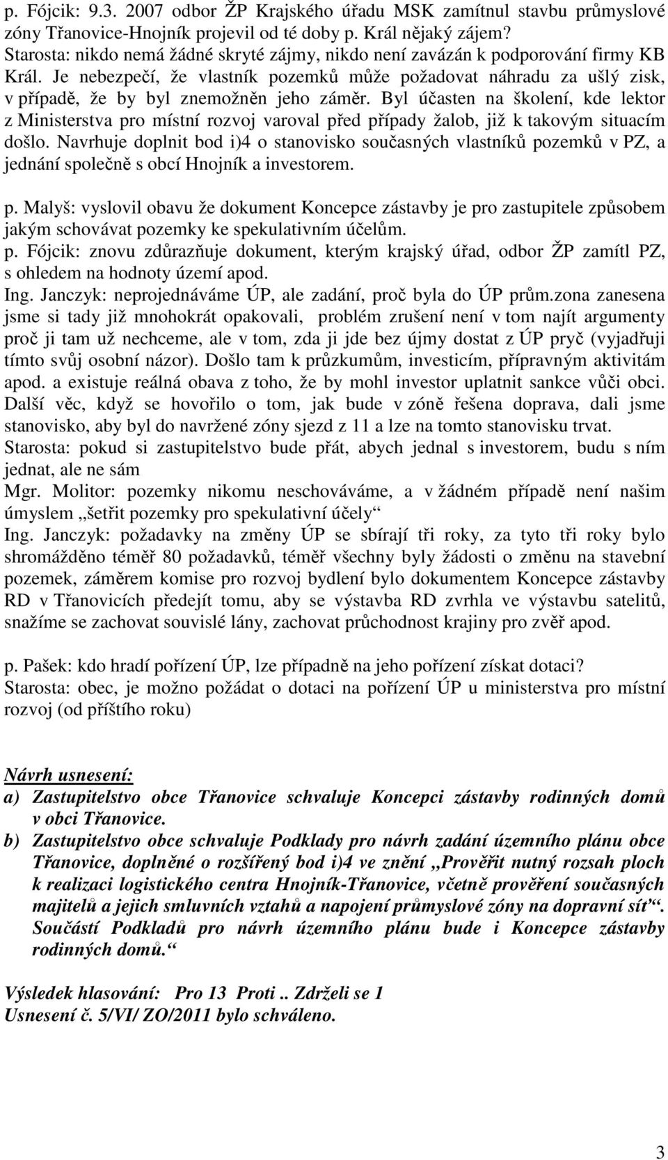 Je nebezpečí, že vlastník pozemků může požadovat náhradu za ušlý zisk, v případě, že by byl znemožněn jeho záměr.