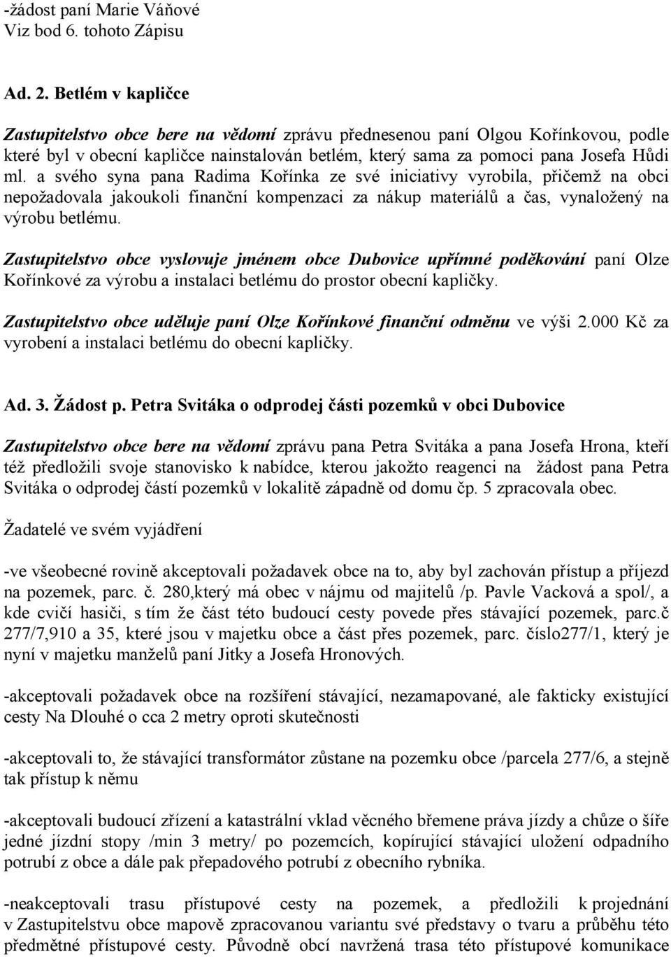 a svého syna pana Radima Kořínka ze své iniciativy vyrobila, přičemž na obci nepožadovala jakoukoli finanční kompenzaci za nákup materiálů a čas, vynaložený na výrobu betlému.