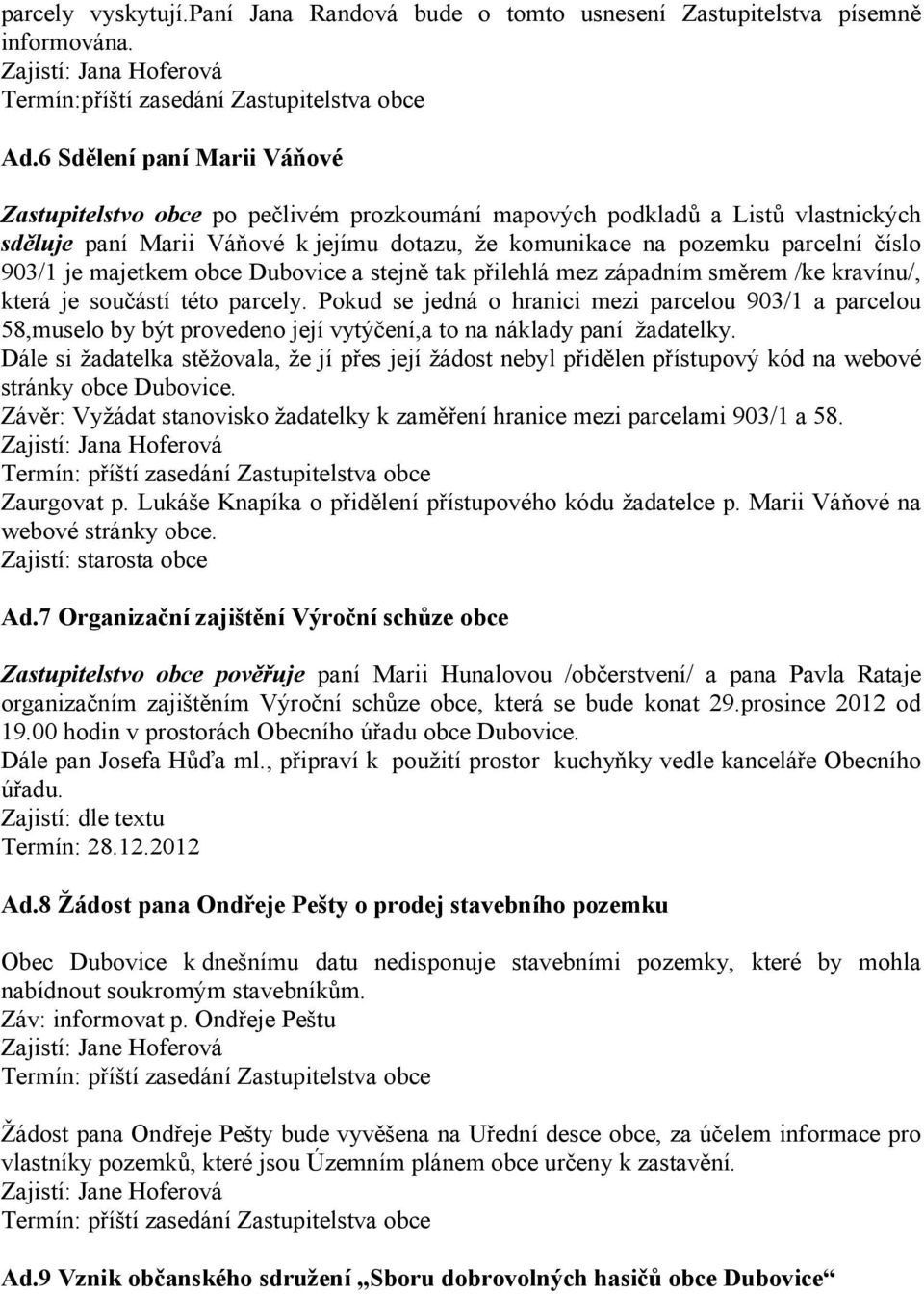 je majetkem obce Dubovice a stejně tak přilehlá mez západním směrem /ke kravínu/, která je součástí této parcely.