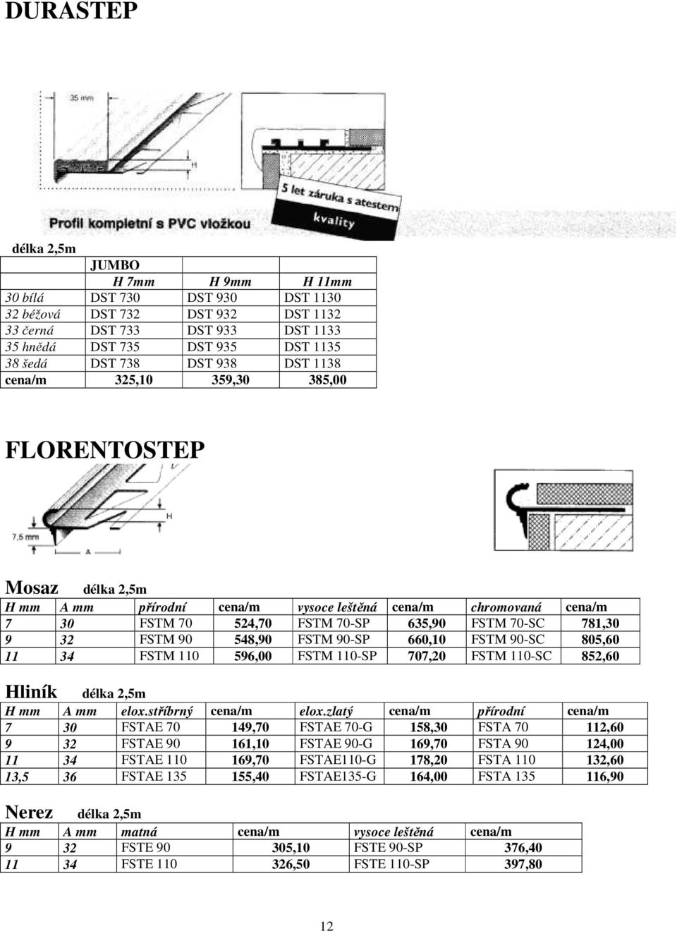 32 FSTM 90 548,90 FSTM 90-SP 660,10 FSTM 90-SC 805,60 11 34 FSTM 110 596,00 FSTM 110-SP 707,20 FSTM 110-SC 852,60 Hliník délka 2,5m H mm A mm elox.stříbrný cena/m elox.