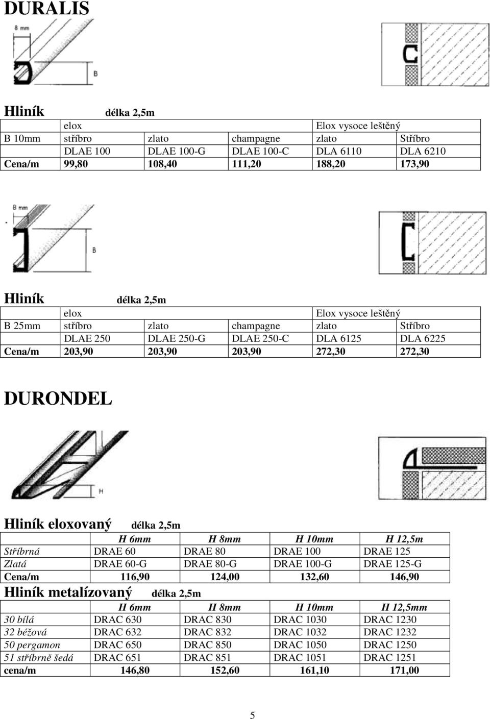 2,5m H 6mm H 8mm H 10mm H 12,5m Stříbrná DRAE 60 DRAE 80 DRAE 100 DRAE 125 Zlatá DRAE 60-G DRAE 80-G DRAE 100-G DRAE 125-G Cena/m 116,90 124,00 132,60 146,90 Hliník metalízovaný délka 2,5m H 6mm H