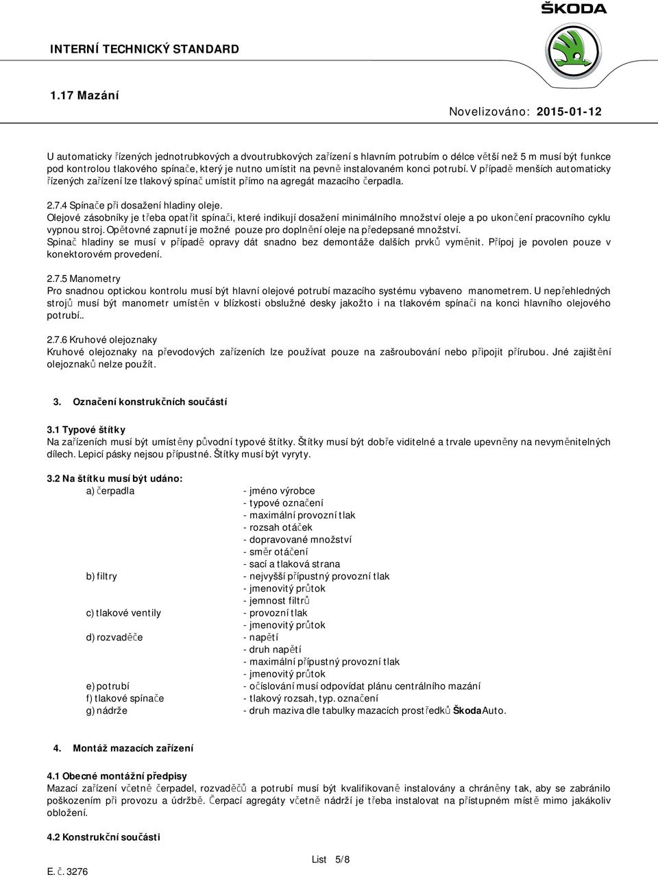 Olejové zásobníky je třeba opatřit spínači, které indikují dosažení minimálního množství oleje a po ukončení pracovního cyklu vypnou stroj.