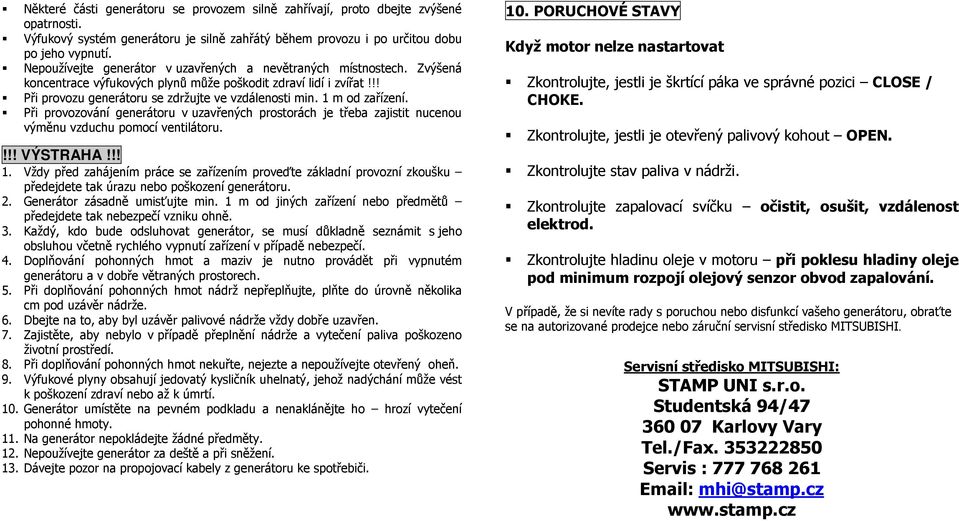 1 m od zařízení. Při provozování generátoru v uzavřených prostorách je třeba zajistit nucenou výměnu vzduchu pomocí ventilátoru.!!! VÝSTRAHA!!! 1.