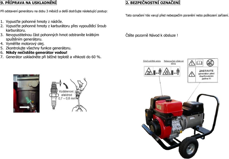 Nevypustitelnou část pohonných hmot odstraníte krátkým spuštěním generátoru. 4. Vyměňte motorový olej. 5. Zkontrolujte všechny funkce generátoru. 6.