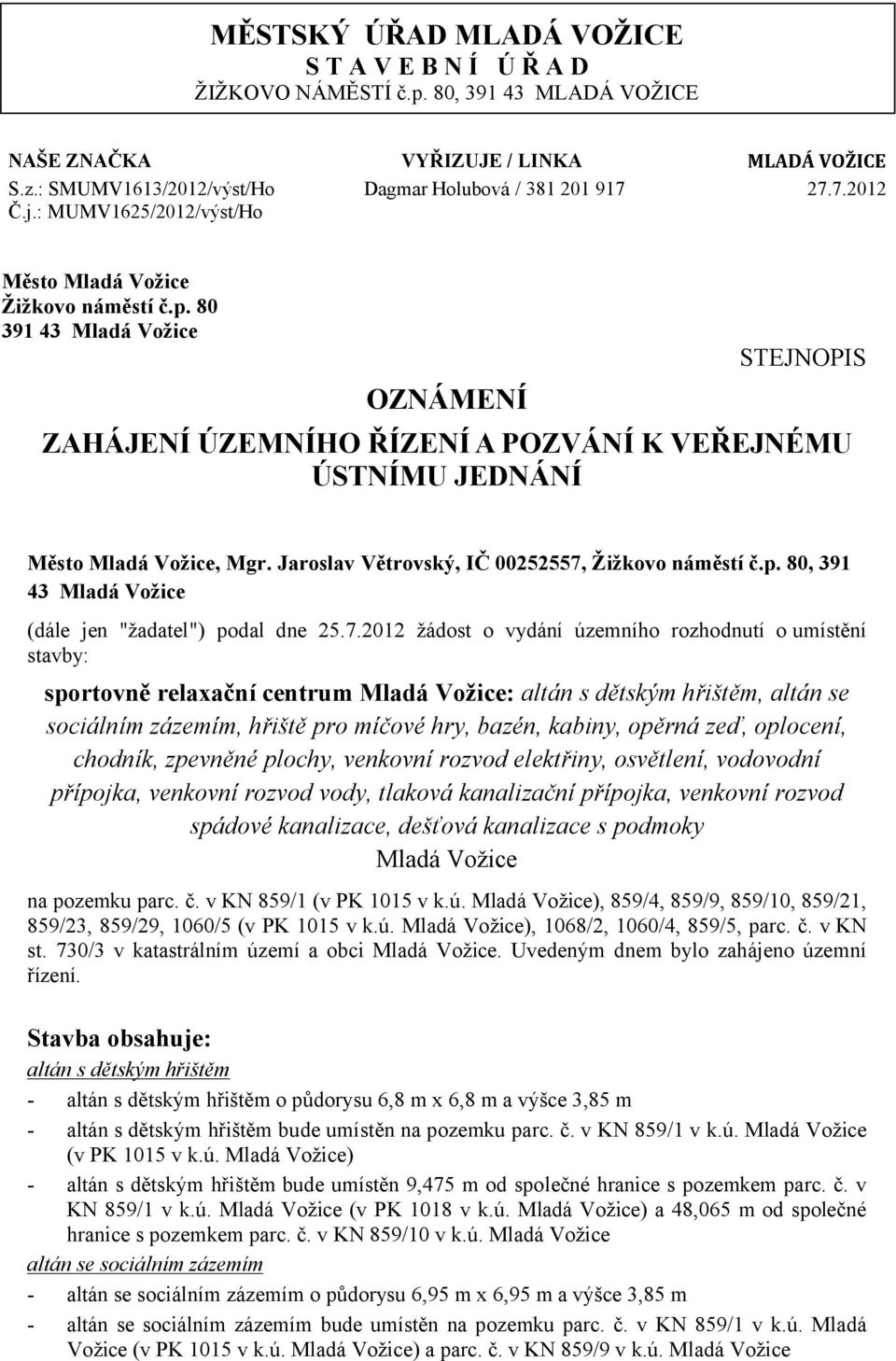 80 391 43 Mladá Vožice OZNÁMENÍ STEJNOPIS ZAHÁJENÍ ÚZEMNÍHO ŘÍZENÍ A POZVÁNÍ K VEŘEJNÉMU ÚSTNÍMU JEDNÁNÍ Město Mladá Vožice, Mgr. Jaroslav Větrovský, IČ 00252557, Žižkovo náměstí č.p.