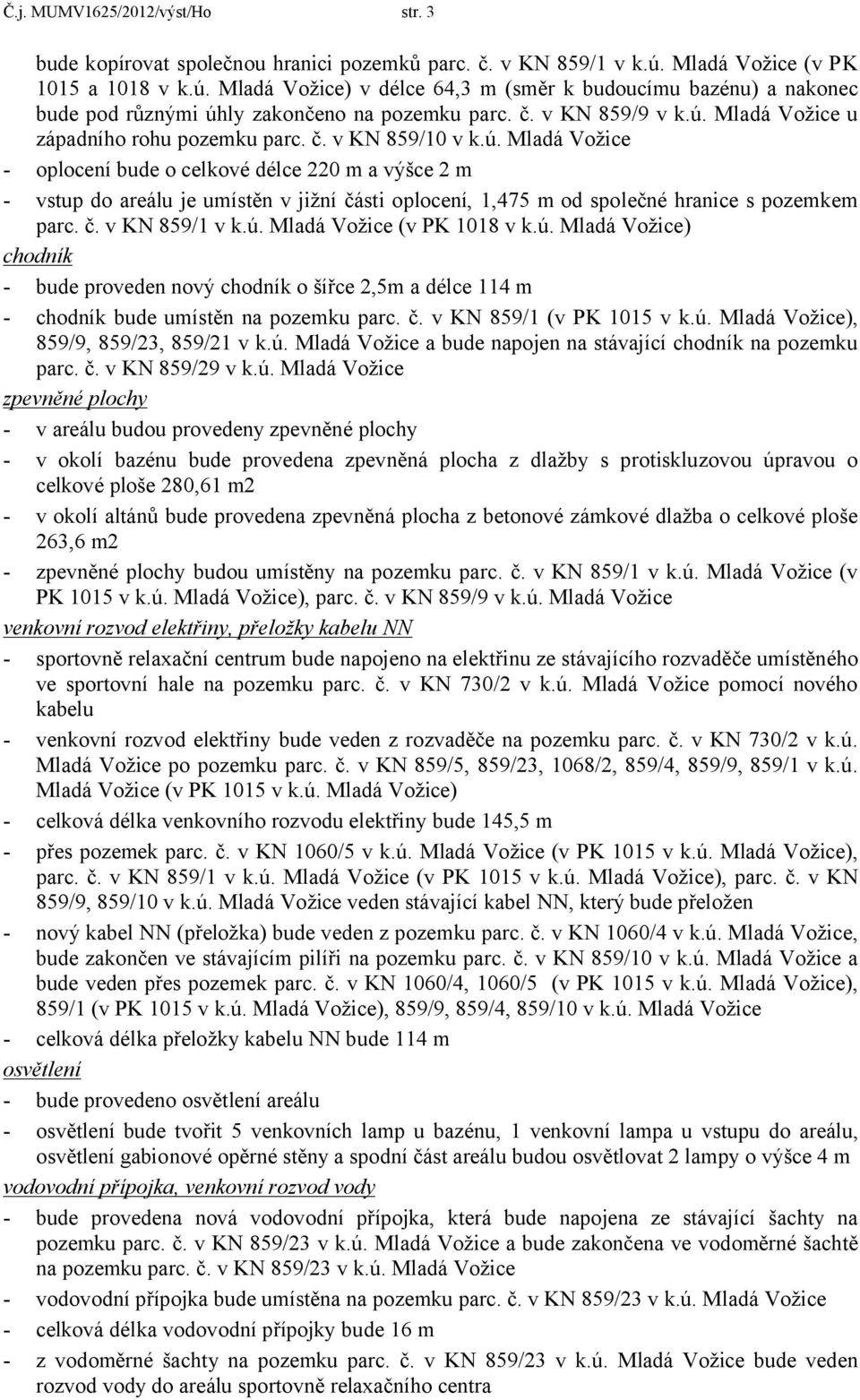 č. v KN 859/10 v k.ú. Mladá Vožice - oplocení bude o celkové délce 220 m a výšce 2 m - vstup do areálu je umístěn v jižní části oplocení, 1,475 m od společné hranice s pozemkem parc. č. v KN 859/1 v k.