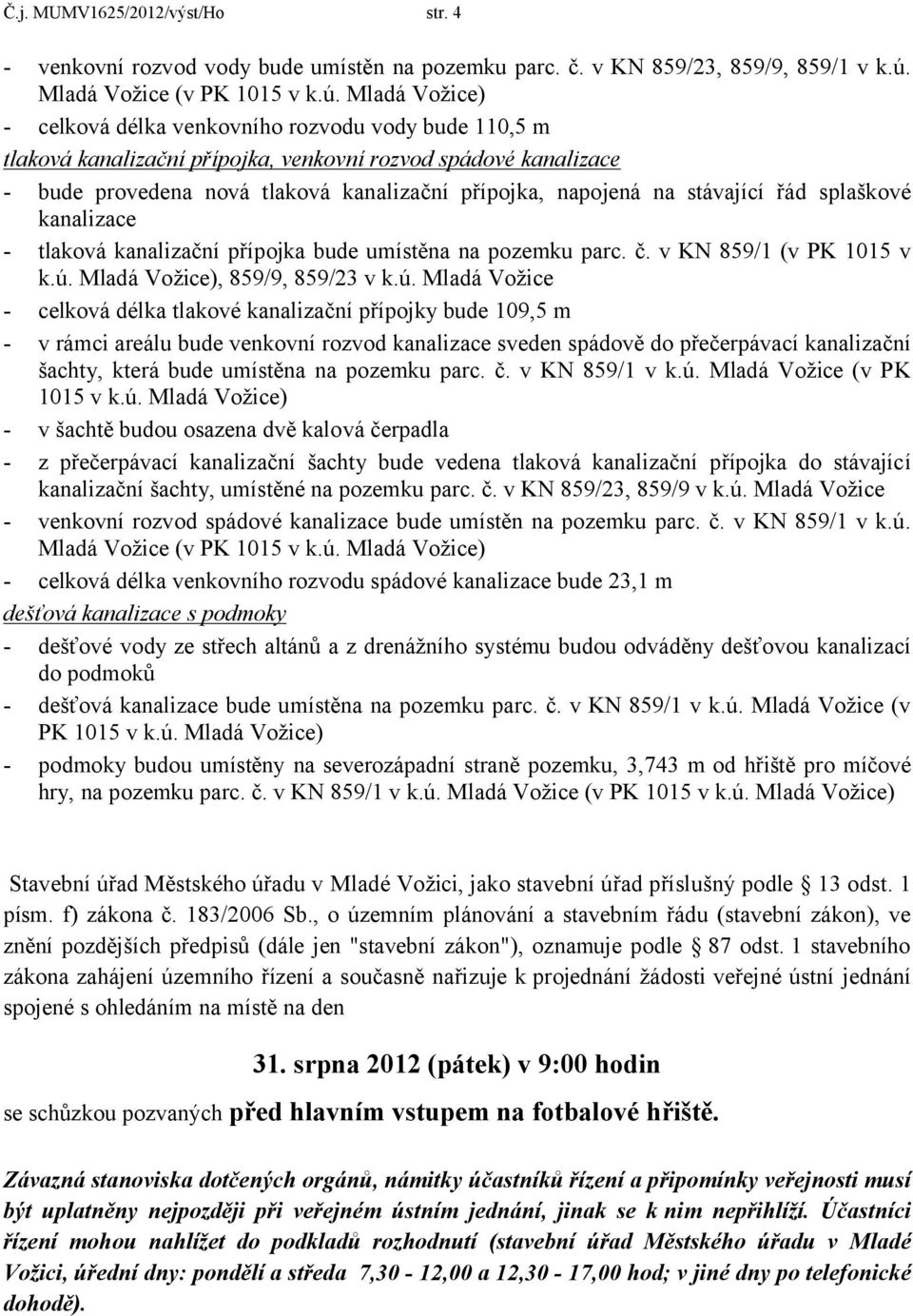 Mladá Vožice) - celková délka venkovního rozvodu vody bude 110,5 m tlaková kanalizační přípojka, venkovní rozvod spádové kanalizace - bude provedena nová tlaková kanalizační přípojka, napojená na