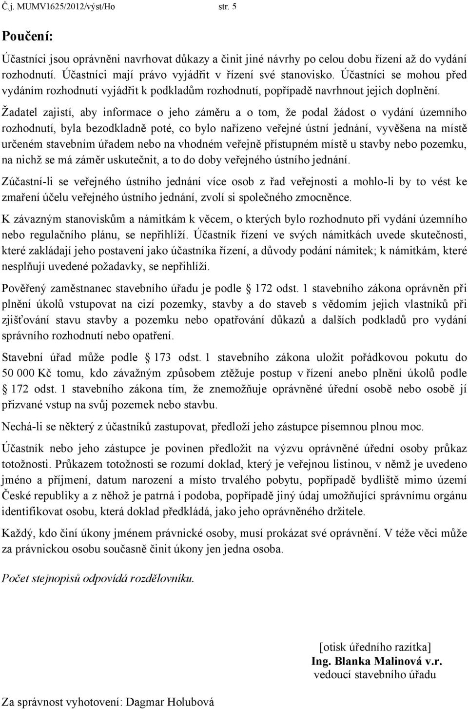 Žadatel zajistí, aby informace o jeho záměru a o tom, že podal žádost o vydání územního rozhodnutí, byla bezodkladně poté, co bylo nařízeno veřejné ústní jednání, vyvěšena na místě určeném stavebním