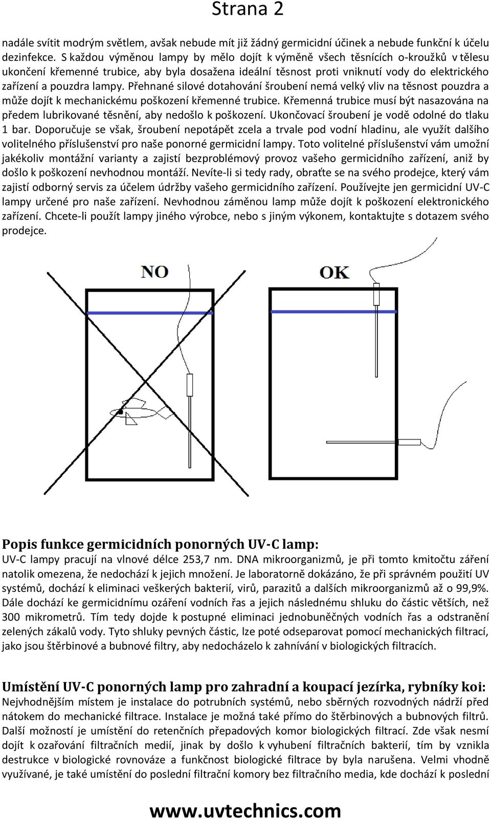 lampy. Přehnané silové dotahování šroubení nemá velký vliv na těsnost pouzdra a může dojít k mechanickému poškození křemenné trubice.