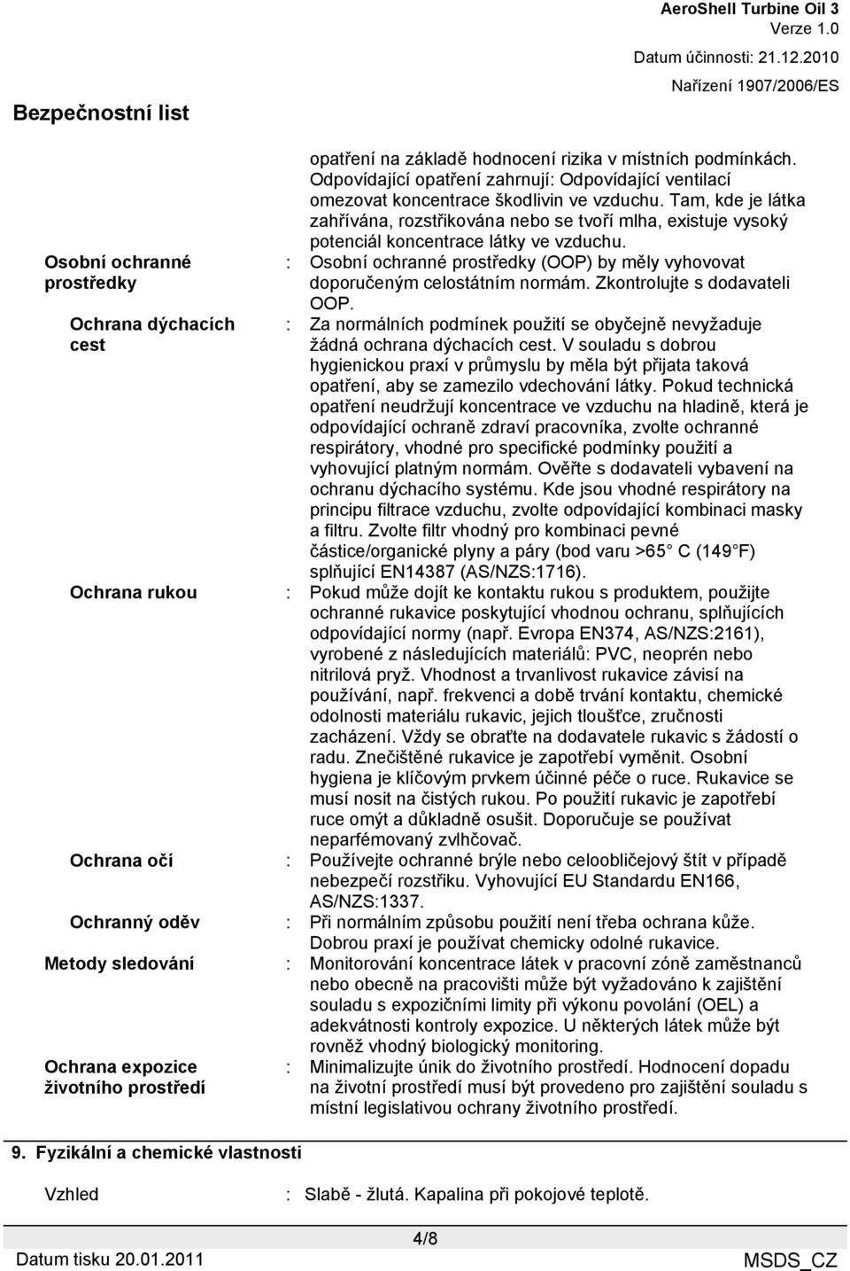 Tam, kde je látka zahřívána, rozstřikována nebo se tvoří mlha, existuje vysoký potenciál koncentrace látky ve vzduchu.