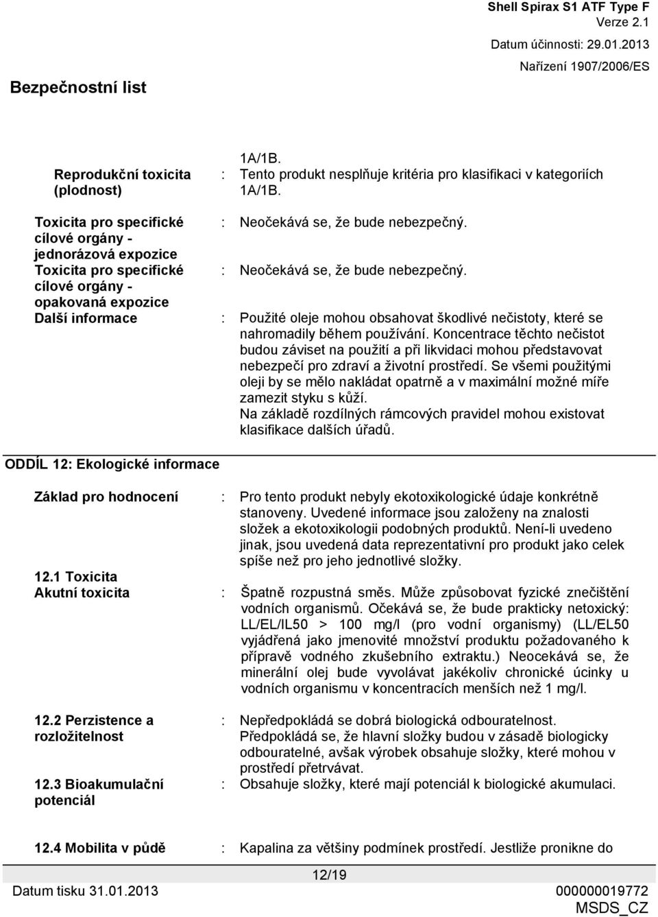 cílové orgány - opakovaná expozice Další informace : Použité oleje mohou obsahovat škodlivé nečistoty, které se nahromadily během používání.