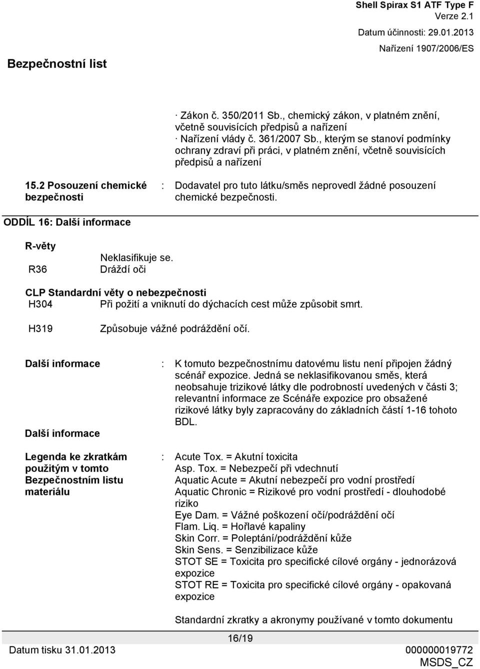 2 Posouzení chemické bezpečnosti : Dodavatel pro tuto látku/směs neprovedl žádné posouzení chemické bezpečnosti. ODDÍL 16: Další informace R-věty R36 Neklasifikuje se.