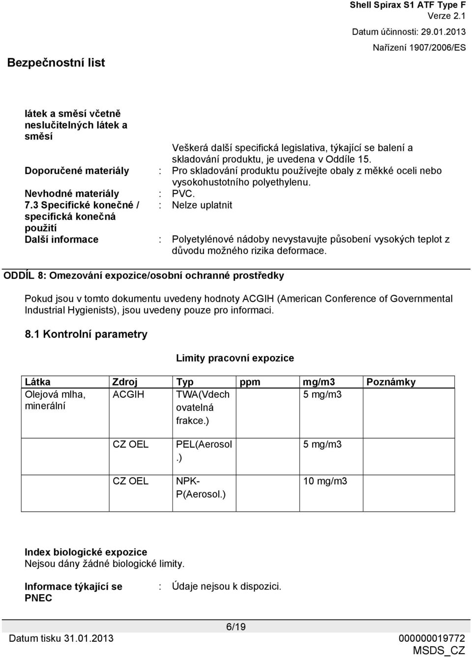 3 Specifické konečné / : Nelze uplatnit specifická konečná použití Další informace : Polyetylénové nádoby nevystavujte působení vysokých teplot z důvodu možného rizika deformace.